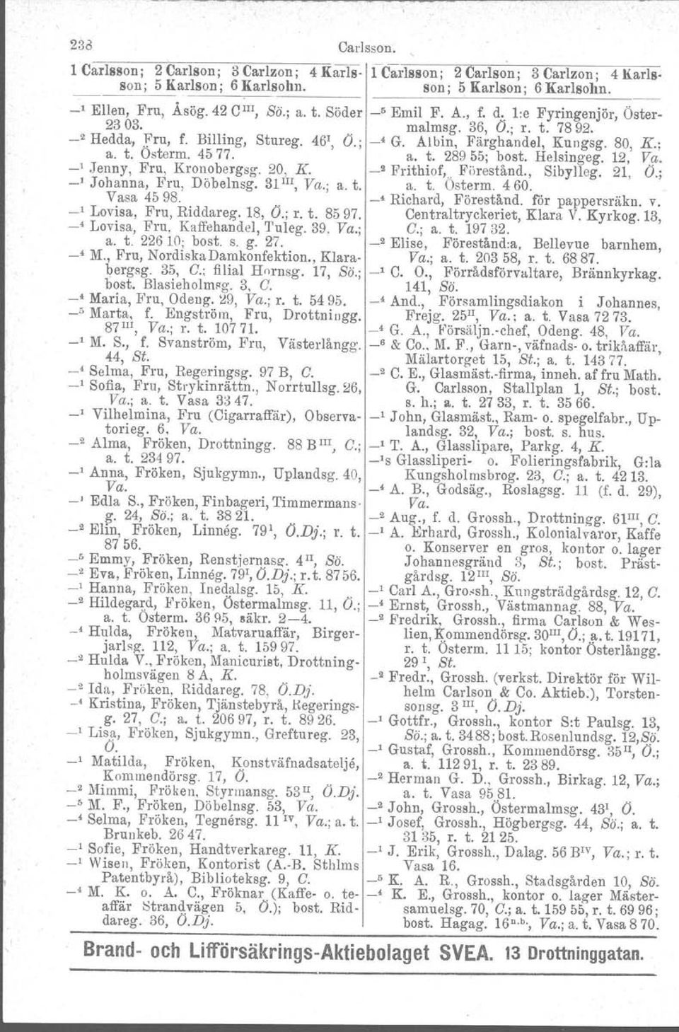 Albin, Färghandel, Kungsg. 80, K.; a. t. Osterm. 4577. a. t. 28955; bost. Helsingeg. 12, V(h. _1 Jenny, Fru, Kronobergsg. 20, K. -' Frithiof,.. Fiirestånd., Sibylleg. 21, O.