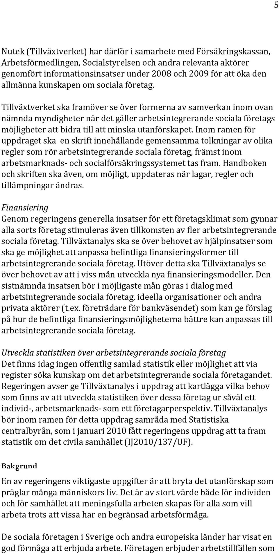 Tillväxtverket ska framöver se över formerna av samverkan inom ovan nämnda myndigheter när det gäller arbetsintegrerande sociala företags möjligheter att bidra till att minska utanförskapet.