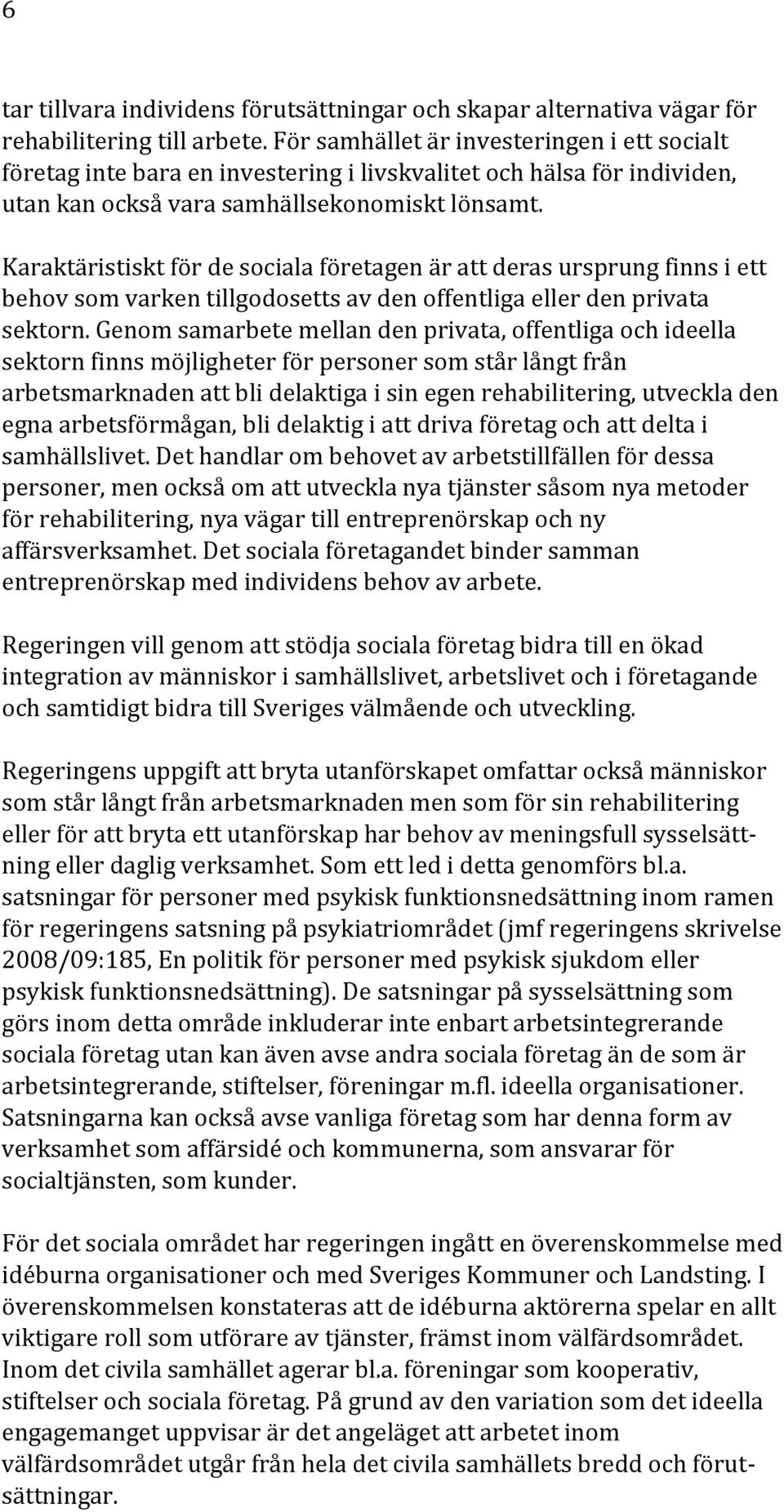 Karaktäristiskt för de sociala företagen är att deras ursprung finns i ett behov som varken tillgodosetts av den offentliga eller den privata sektorn.