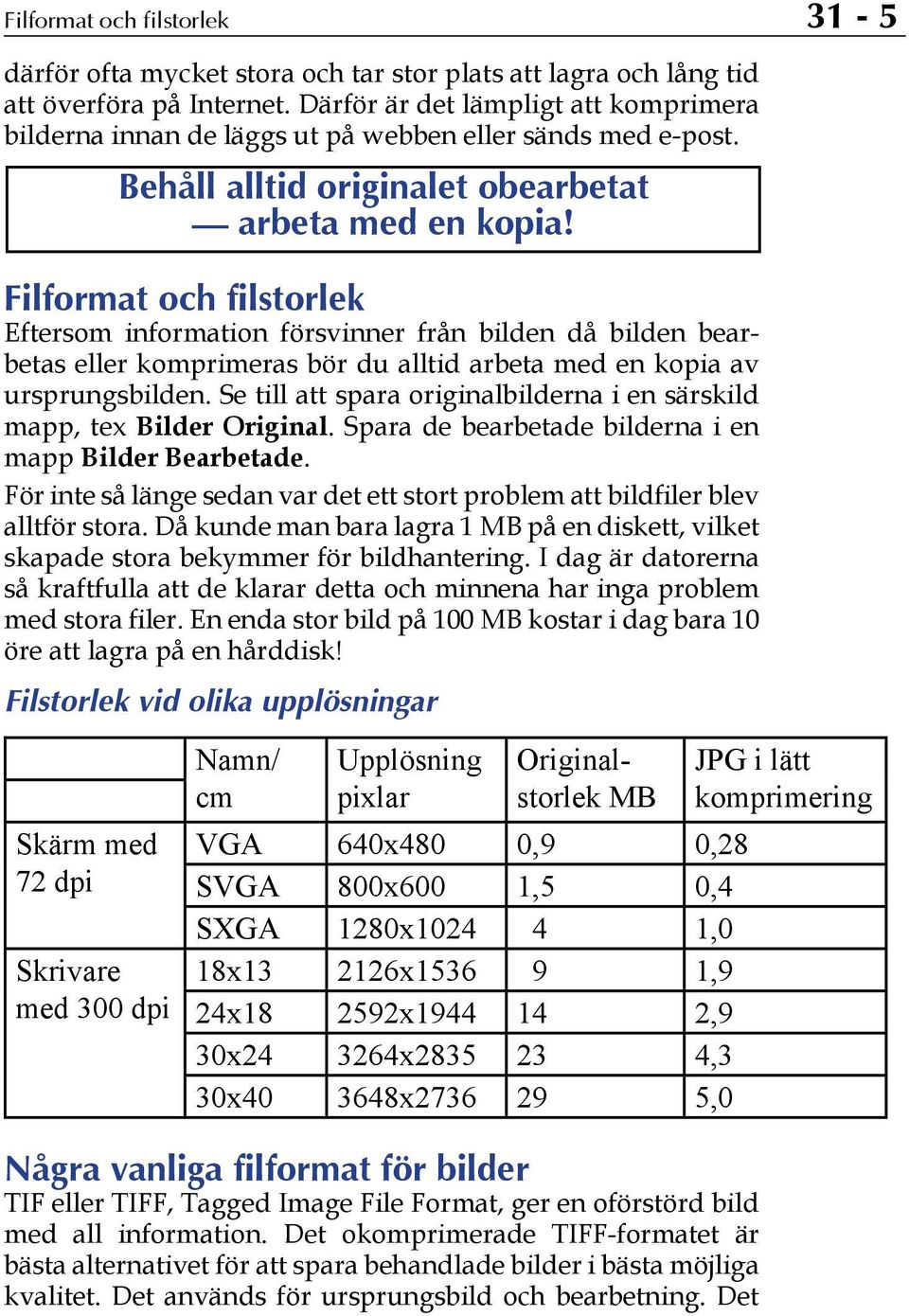 Filformat och filstorlek Eftersom information försvinner från bilden då bilden bearbetas eller komprimeras bör du alltid arbeta med en kopia av ursprungsbilden.