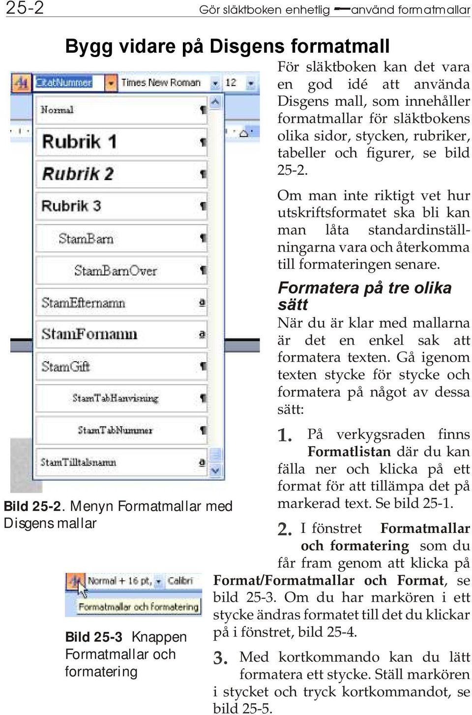 Menyn Formatmallar med Disgens mallar Bild 25-3 Knappen Formatmallar och formatering Om man inte riktigt vet hur utskriftsformatet ska bli kan man låta standardinställningarna vara och återkomma till