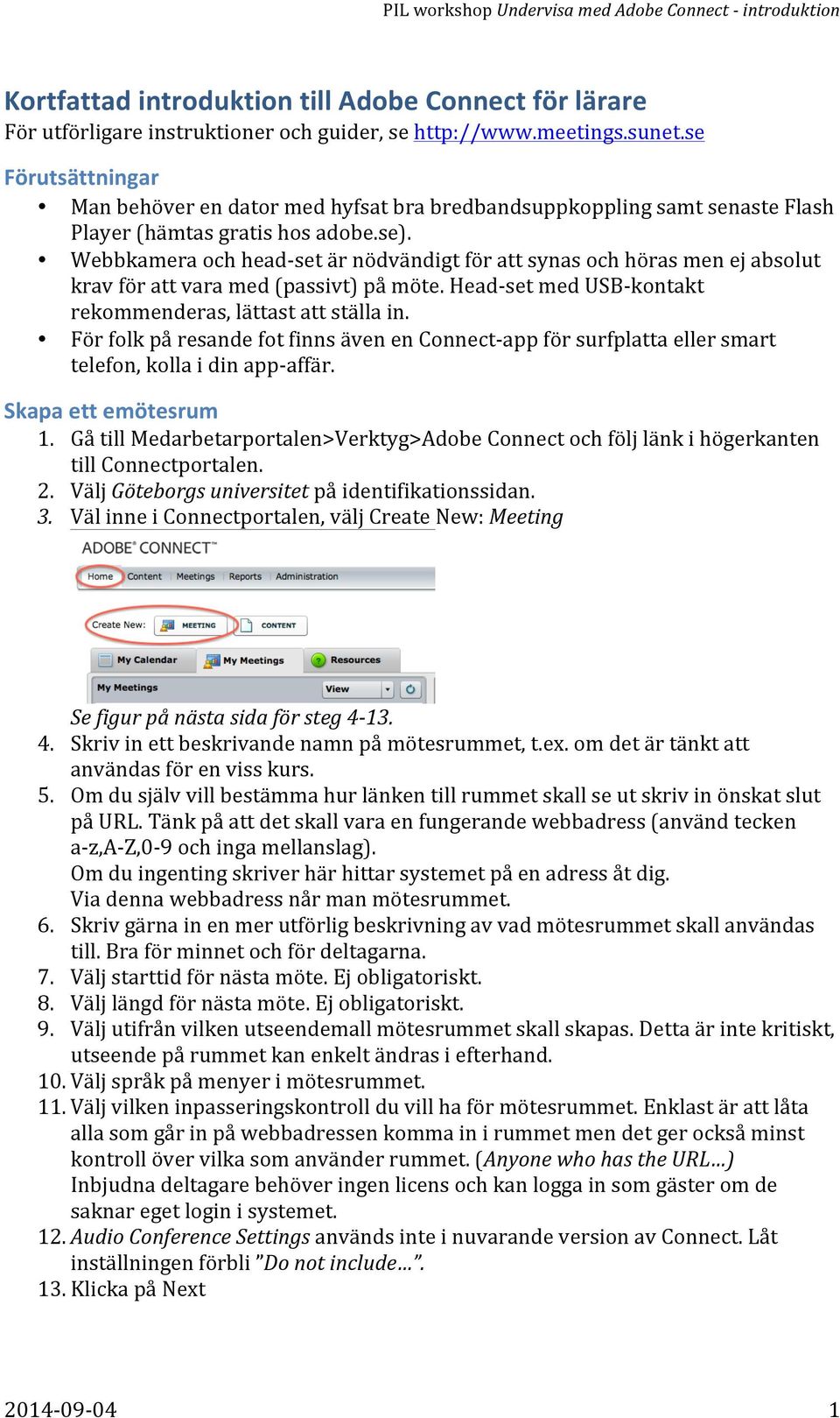 Webbkamera och head- set är nödvändigt för att synas och höras men ej absolut krav för att vara med (passivt) på möte. Head- set med USB- kontakt rekommenderas, lättast att ställa in.