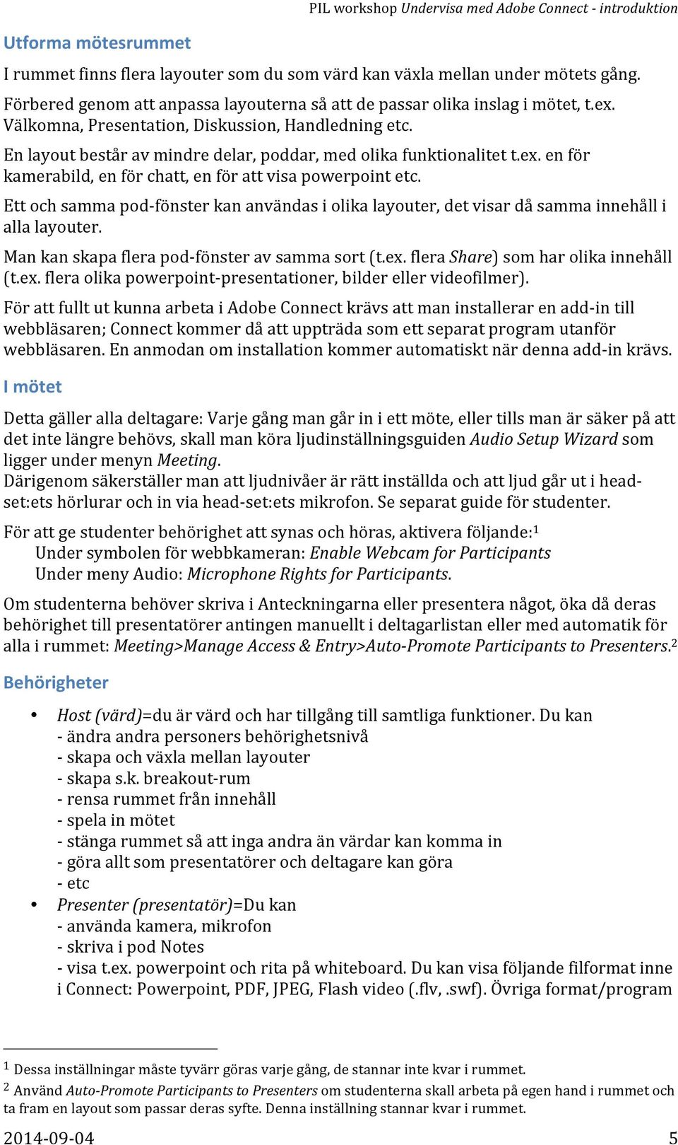 En layout består av mindre delar, poddar, med olika funktionalitet t.ex. en för kamerabild, en för chatt, en för att visa powerpoint etc.