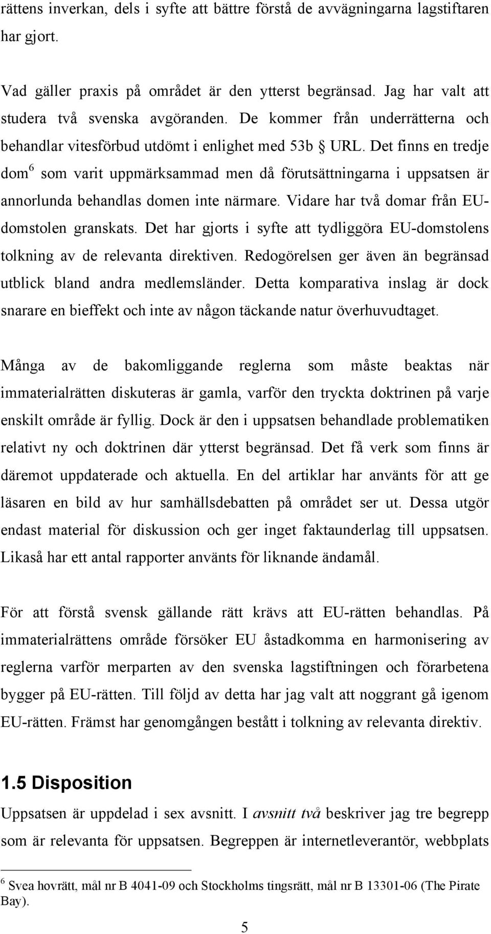 Det finns en tredje dom 6 som varit uppmärksammad men då förutsättningarna i uppsatsen är annorlunda behandlas domen inte närmare. Vidare har två domar från EUdomstolen granskats.