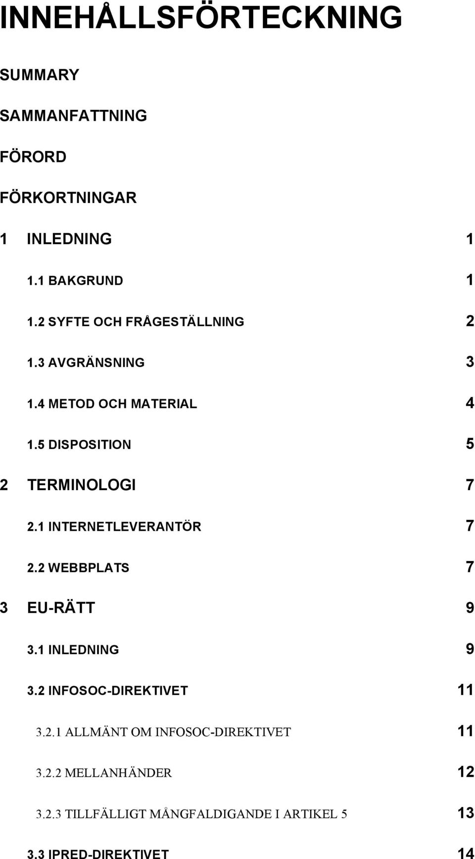 1 INTERNETLEVERANTÖR 7 2.2 WEBBPLATS 7 3 EU-RÄTT 9 3.1 INLEDNING 9 3.2 INFOSOC-DIREKTIVET 11 3.2.1 ALLMÄNT OM INFOSOC-DIREKTIVET 11 3.