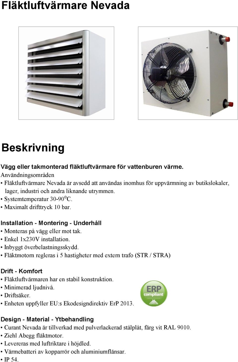 Maximalt drifttryck 10 bar. Installation - Montering - Underhåll Monteras på vägg eller mot tak. Enkel 1x230V installation. Inbyggt överbelastningsskydd.