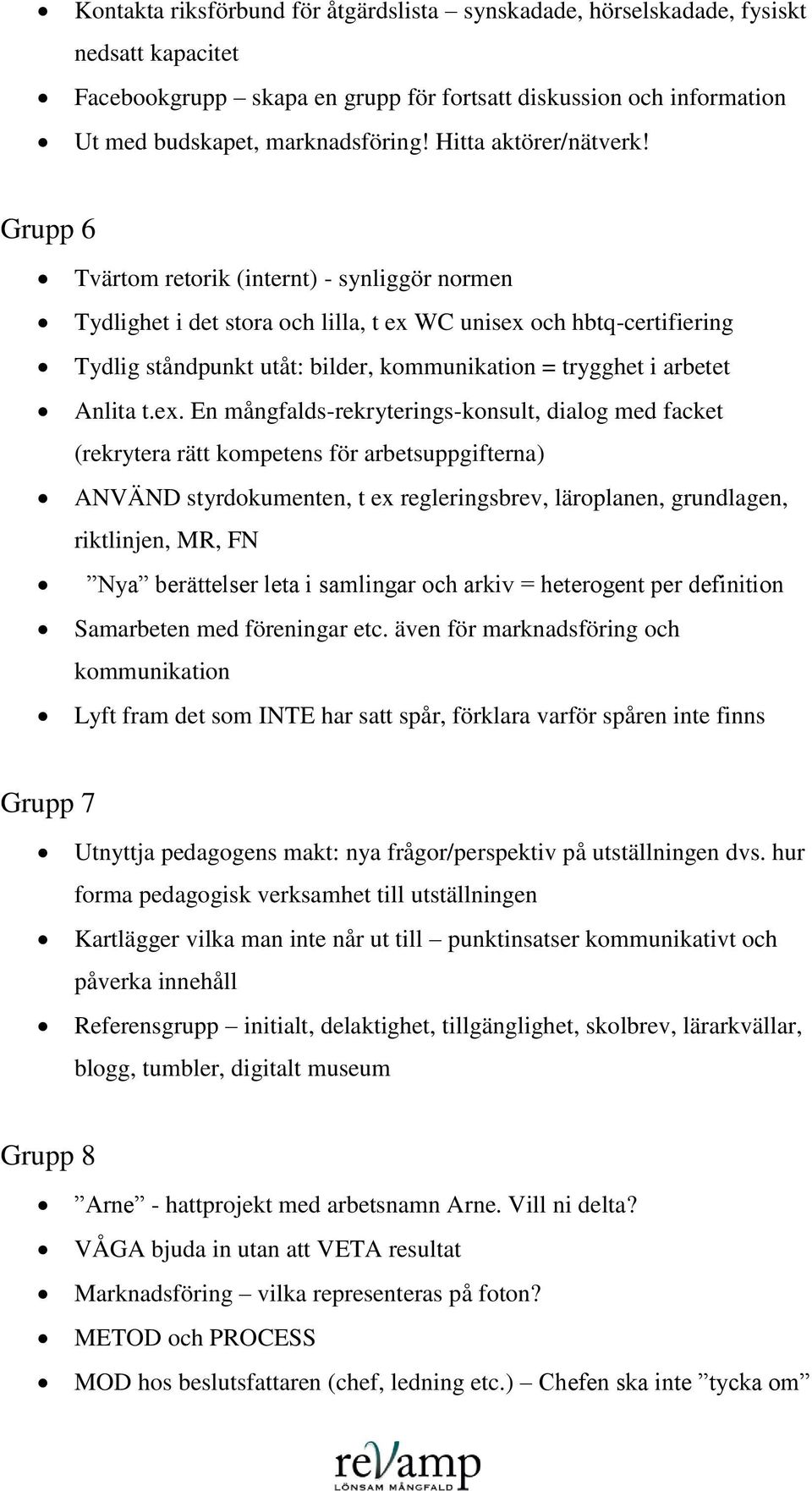 Grupp 6 Tvärtom retorik (internt) - synliggör normen Tydlighet i det stora och lilla, t ex WC unisex och hbtq-certifiering Tydlig ståndpunkt utåt: bilder, kommunikation = trygghet i arbetet Anlita t.