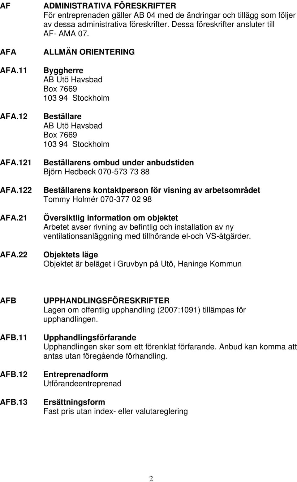 ALLMÄN ORIENTERING Byggherre AB Utö Havsbad Box 7669 103 94 Stockholm Beställare AB Utö Havsbad Box 7669 103 94 Stockholm Beställarens ombud under anbudstiden Björn Hedbeck 070-573 73 88 Beställarens