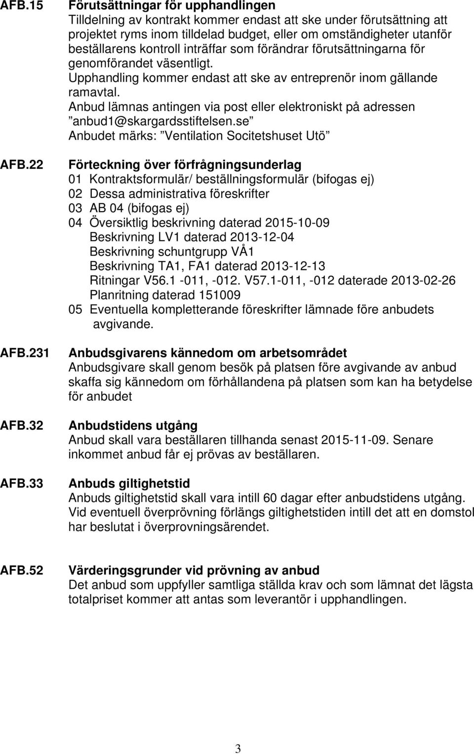 inträffar som förändrar förutsättningarna för genomförandet väsentligt. Upphandling kommer endast att ske av entreprenör inom gällande ramavtal.