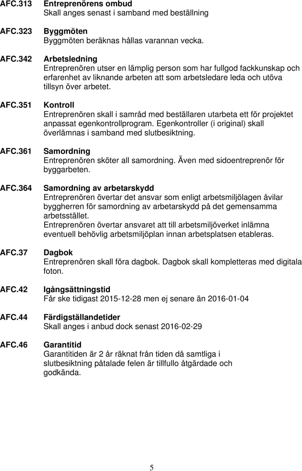 Kontroll Entreprenören skall i samråd med beställaren utarbeta ett för projektet anpassat egenkontrollprogram. Egenkontroller (i original) skall överlämnas i samband med slutbesiktning.