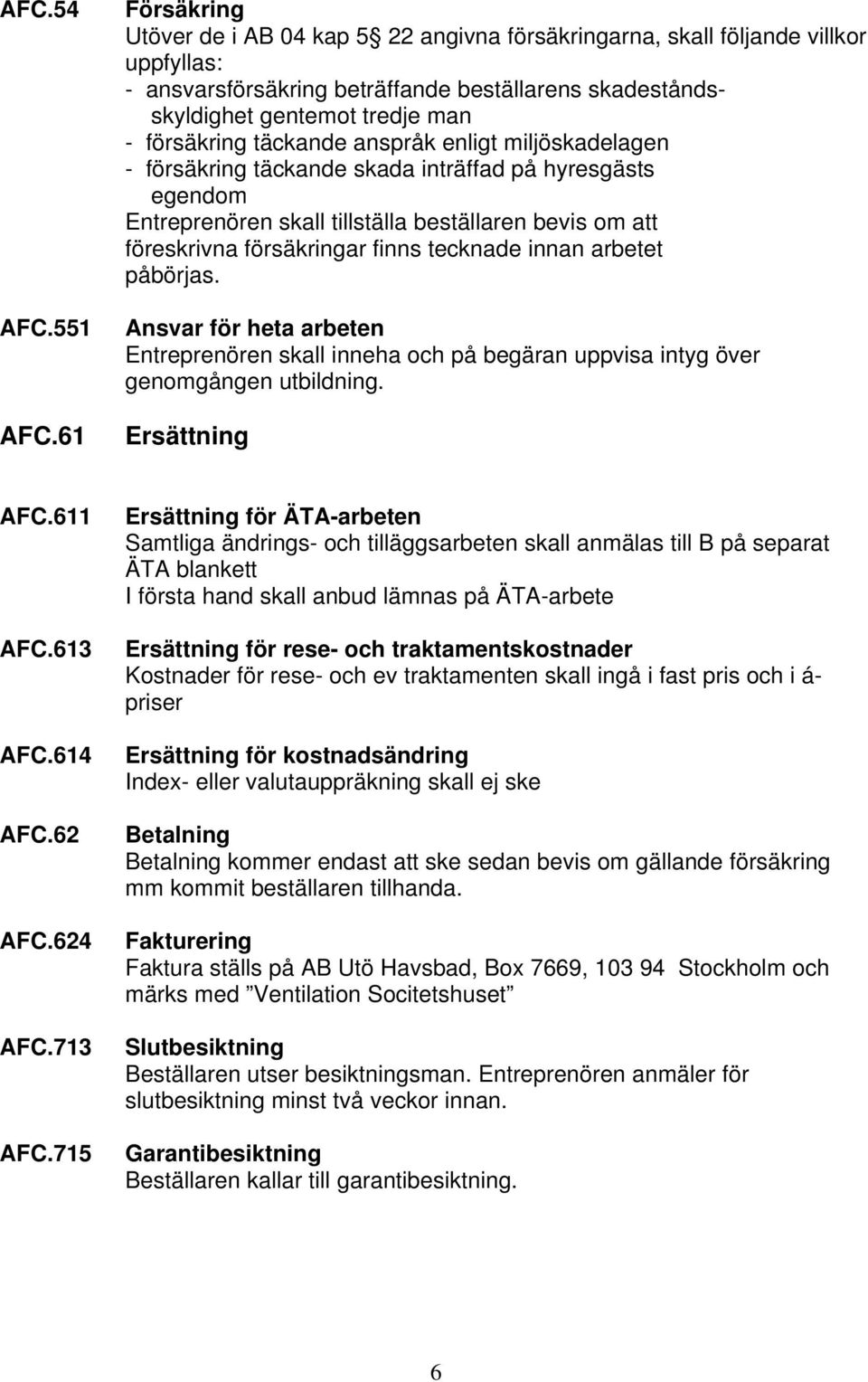 täckande anspråk enligt miljöskadelagen - försäkring täckande skada inträffad på hyresgästs egendom Entreprenören skall tillställa beställaren bevis om att föreskrivna försäkringar finns tecknade