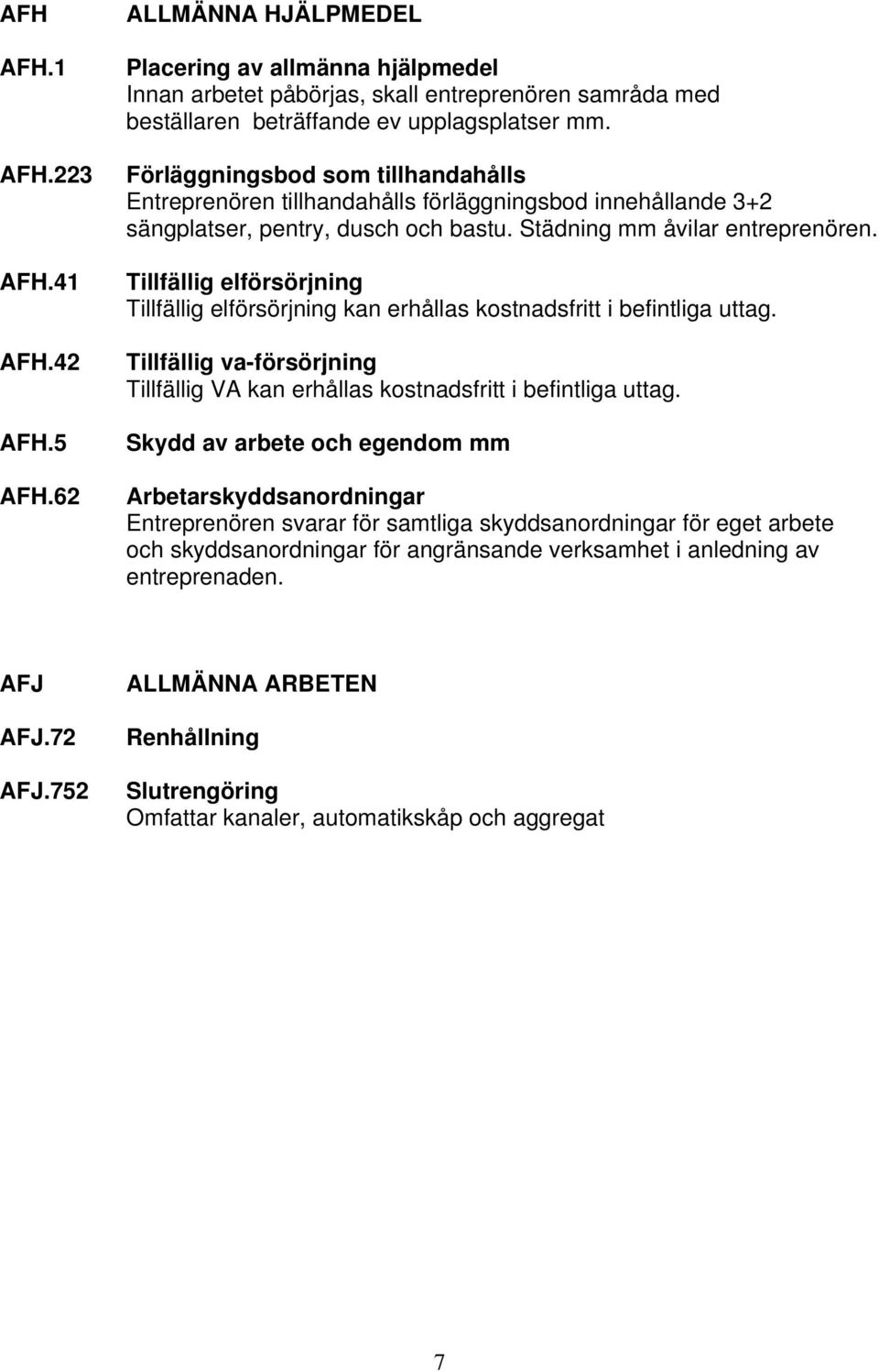 Tillfällig elförsörjning Tillfällig elförsörjning kan erhållas kostnadsfritt i befintliga uttag. Tillfällig va-försörjning Tillfällig VA kan erhållas kostnadsfritt i befintliga uttag.