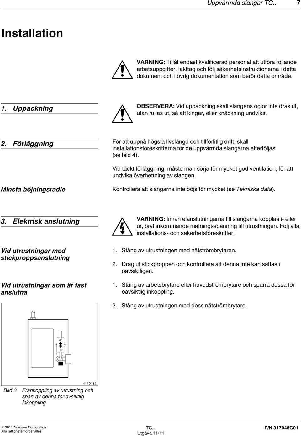 Uppackning OBSERVERA: Vid uppackning skall slangens öglor inte dras ut, utan rullas ut, så att kingar, eller knäckning undviks. 2.