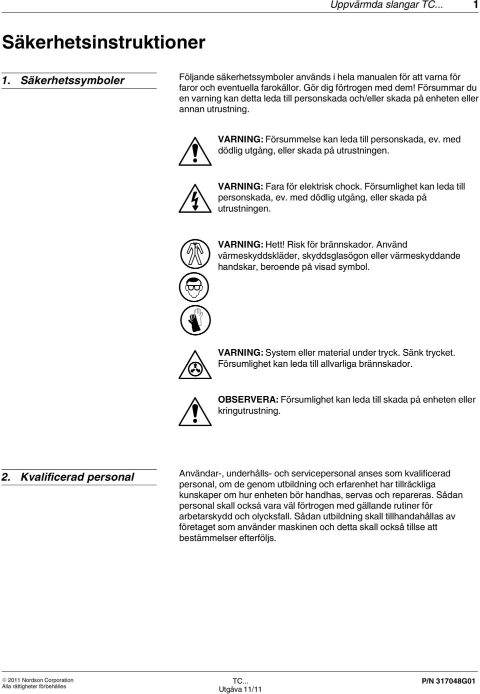 med dödlig utgång, eller skada på utrustningen. VARNING: Fara för elektrisk chock. Försumlighet kan leda till personskada, ev. med dödlig utgång, eller skada på utrustningen. VARNING: Hett!