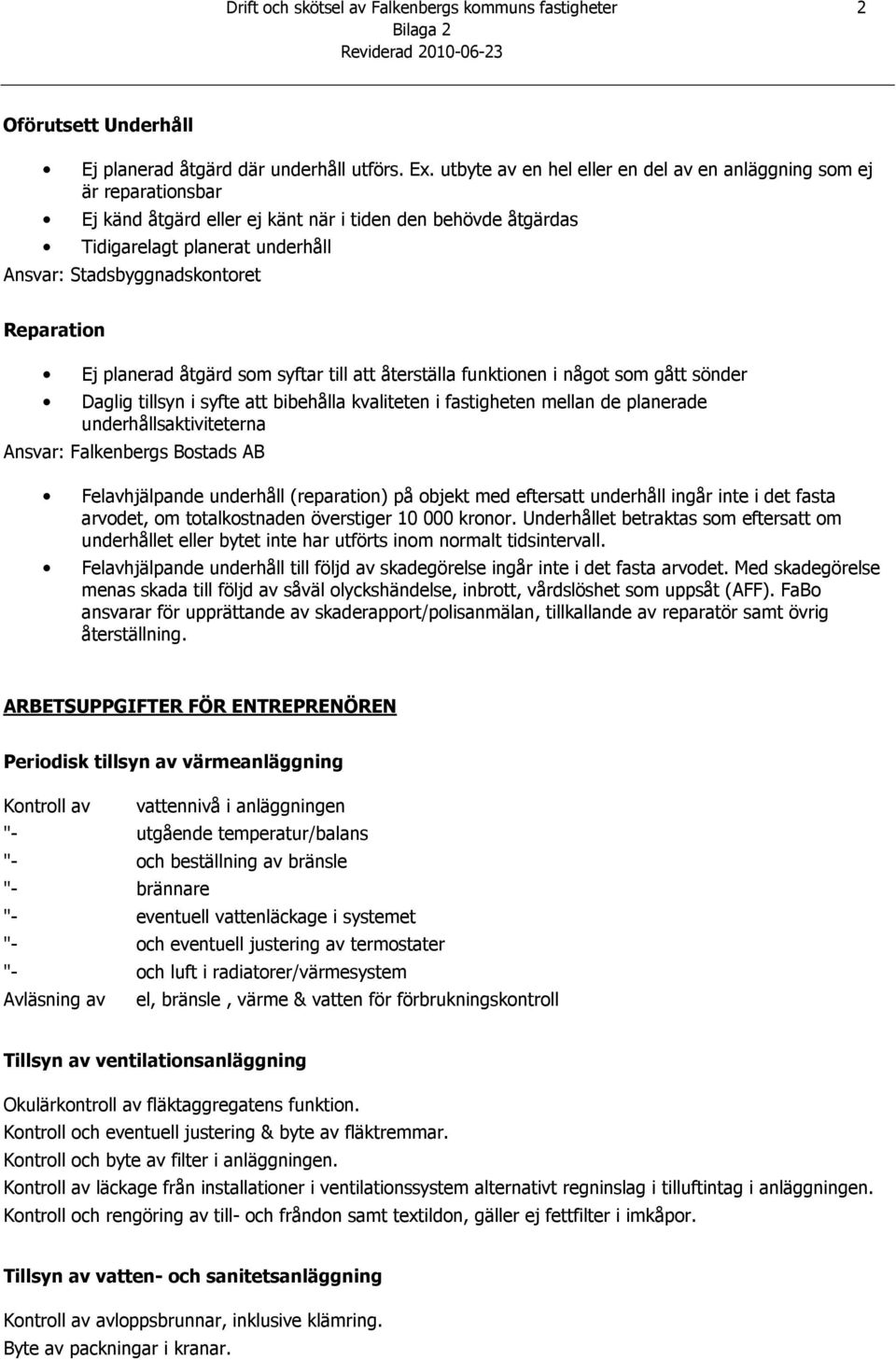 Reparation Ej planerad åtgärd som syftar till att återställa funktionen i något som gått sönder Daglig tillsyn i syfte att bibehålla kvaliteten i fastigheten mellan de planerade