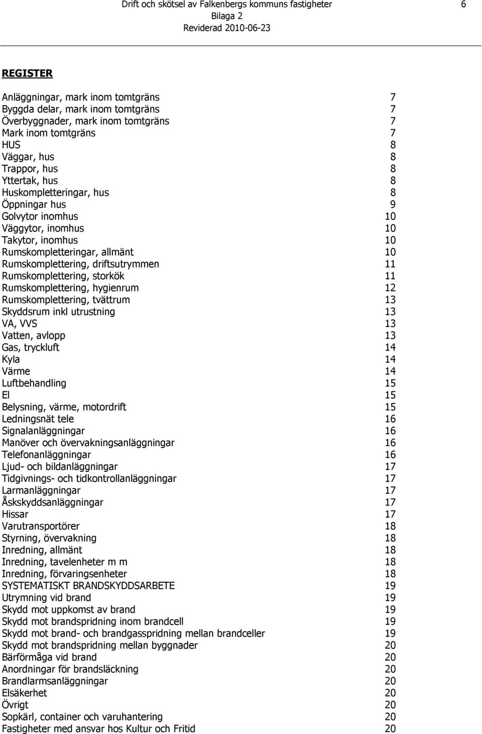 driftsutrymmen 11 Rumskomplettering, storkök 11 Rumskomplettering, hygienrum 12 Rumskomplettering, tvättrum 13 Skyddsrum inkl utrustning 13 A, S 13 atten, avlopp 13 Gas, tryckluft 14 Kyla 14 ärme 14