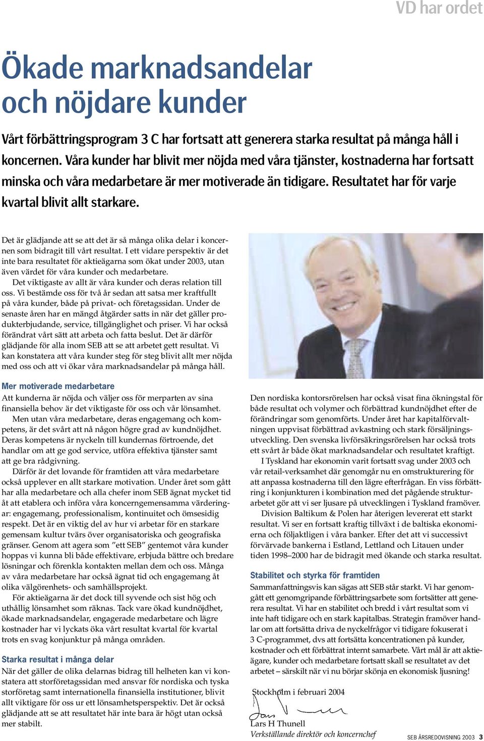 Det är glädjande att se att det är så många olika delar i koncernen som bidragit till vårt resultat.