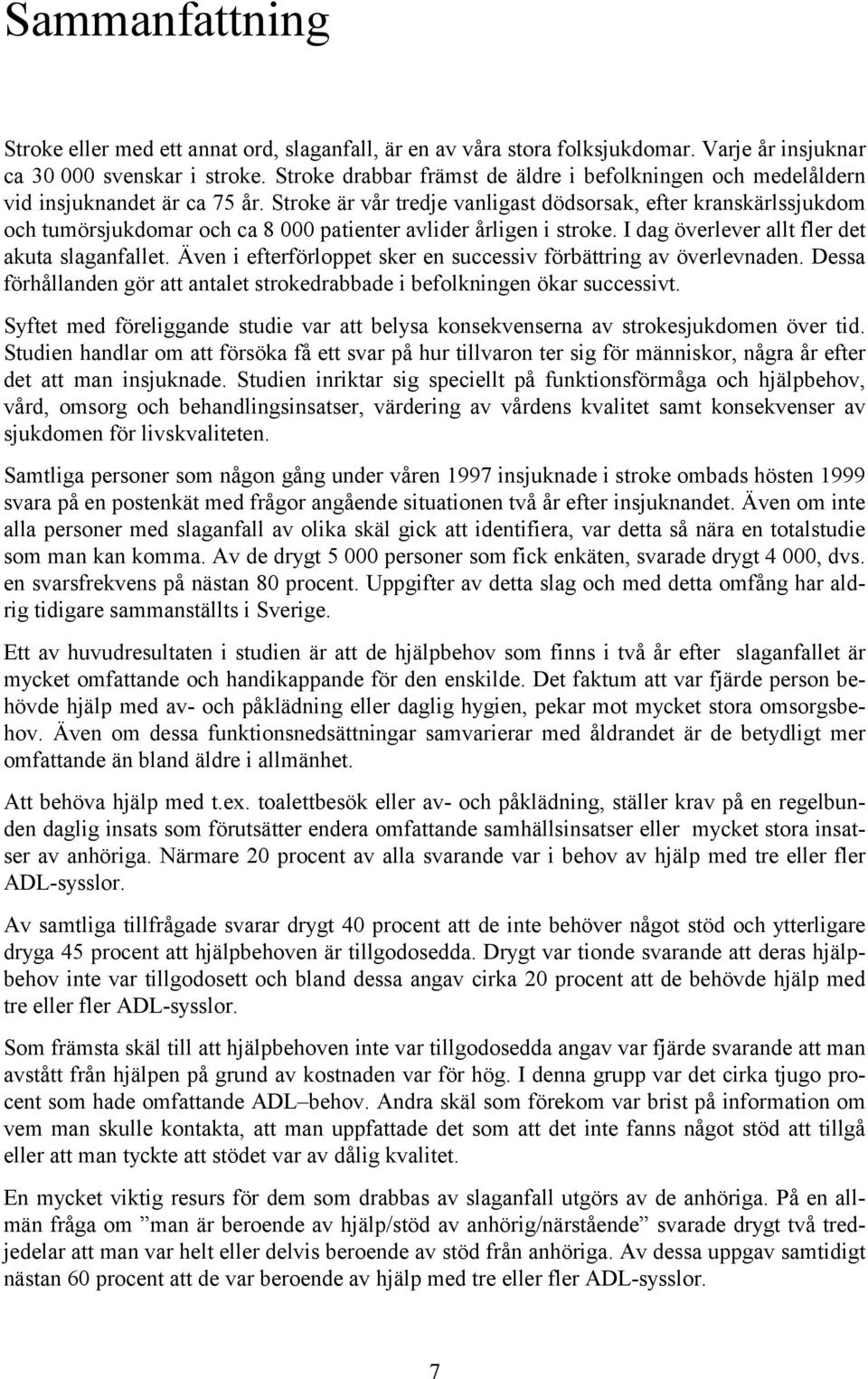 Stroke är vår tredje vanligast dödsorsak, efter kranskärlssjukdom och tumörsjukdomar och ca 8 000 patienter avlider årligen i stroke. I dag överlever allt fler det akuta slaganfallet.