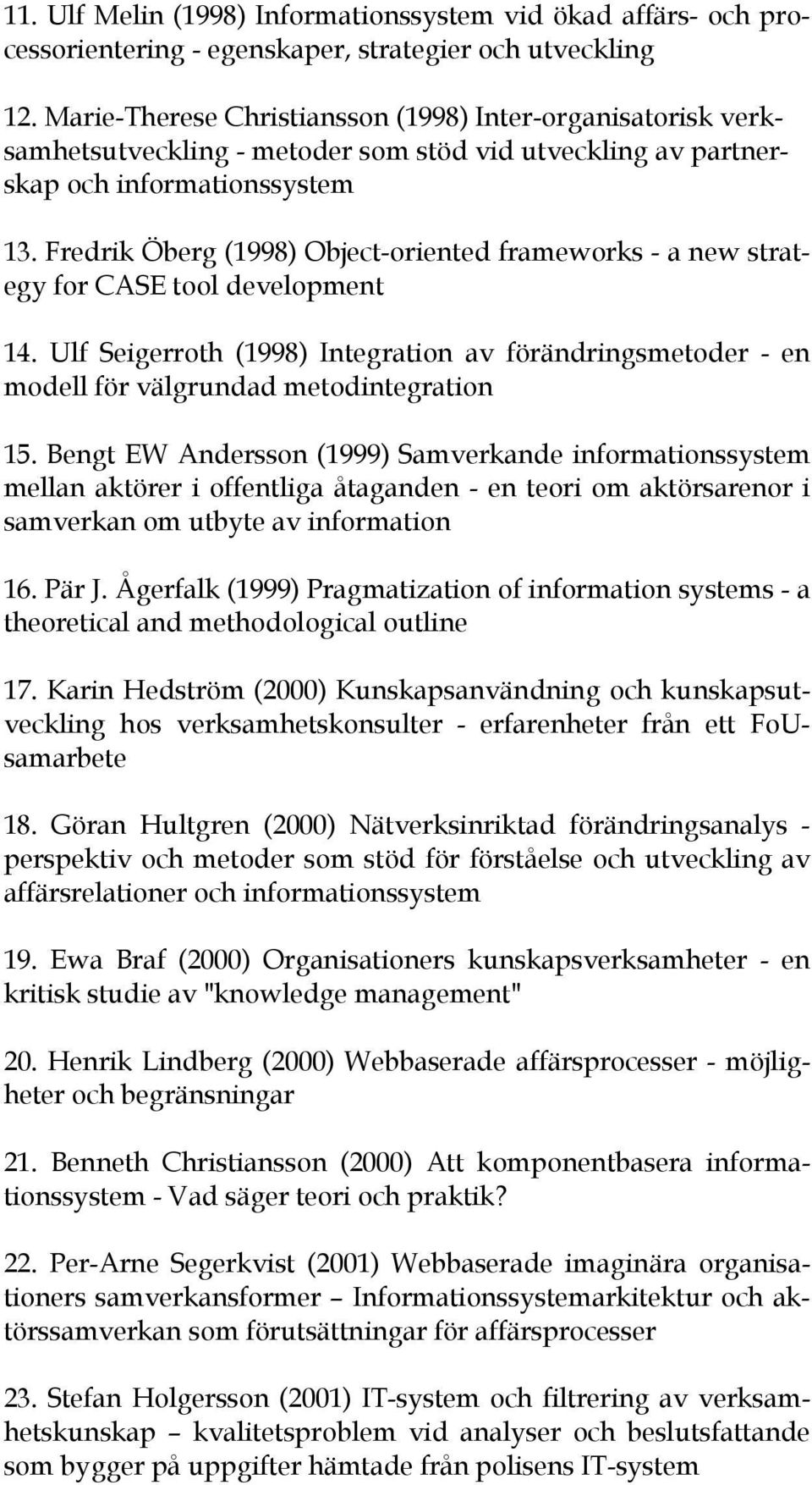 Fredrik Öberg (1998) Object-oriented frameworks - a new strategy for CASE tool development 14. Ulf Seigerroth (1998) Integration av förändringsmetoder - en modell för välgrundad metodintegration 15.
