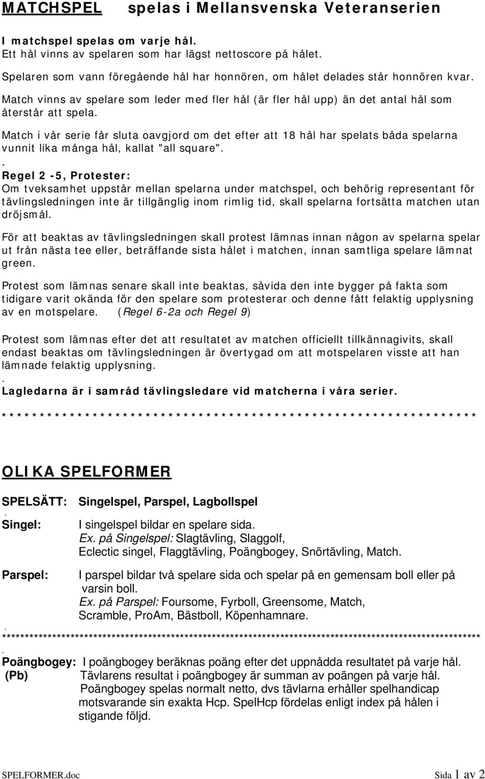 spelats båda spelarna vunnit lika många hål, kallat "all square" Regel 2-5, Protester: Om tveksamhet uppstår mellan spelarna under matchspel, och behörig representant för tävlingsledningen inte är