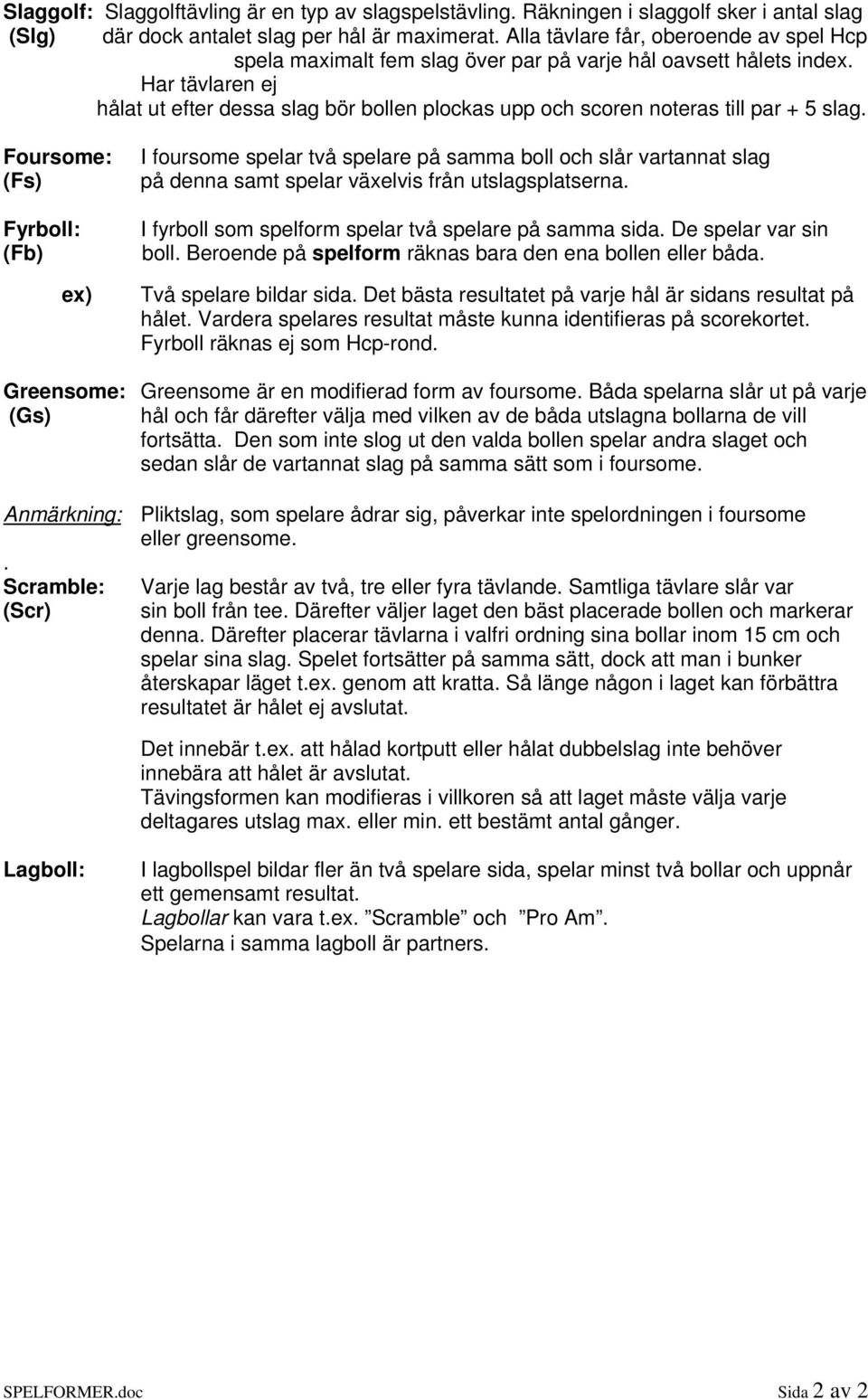 spelar två spelare på samma boll och slår vartannat slag på denna samt spelar växelvis från utslagsplatserna I fyrboll som spelform spelar två spelare på samma sida De spelar var sin boll Beroende på