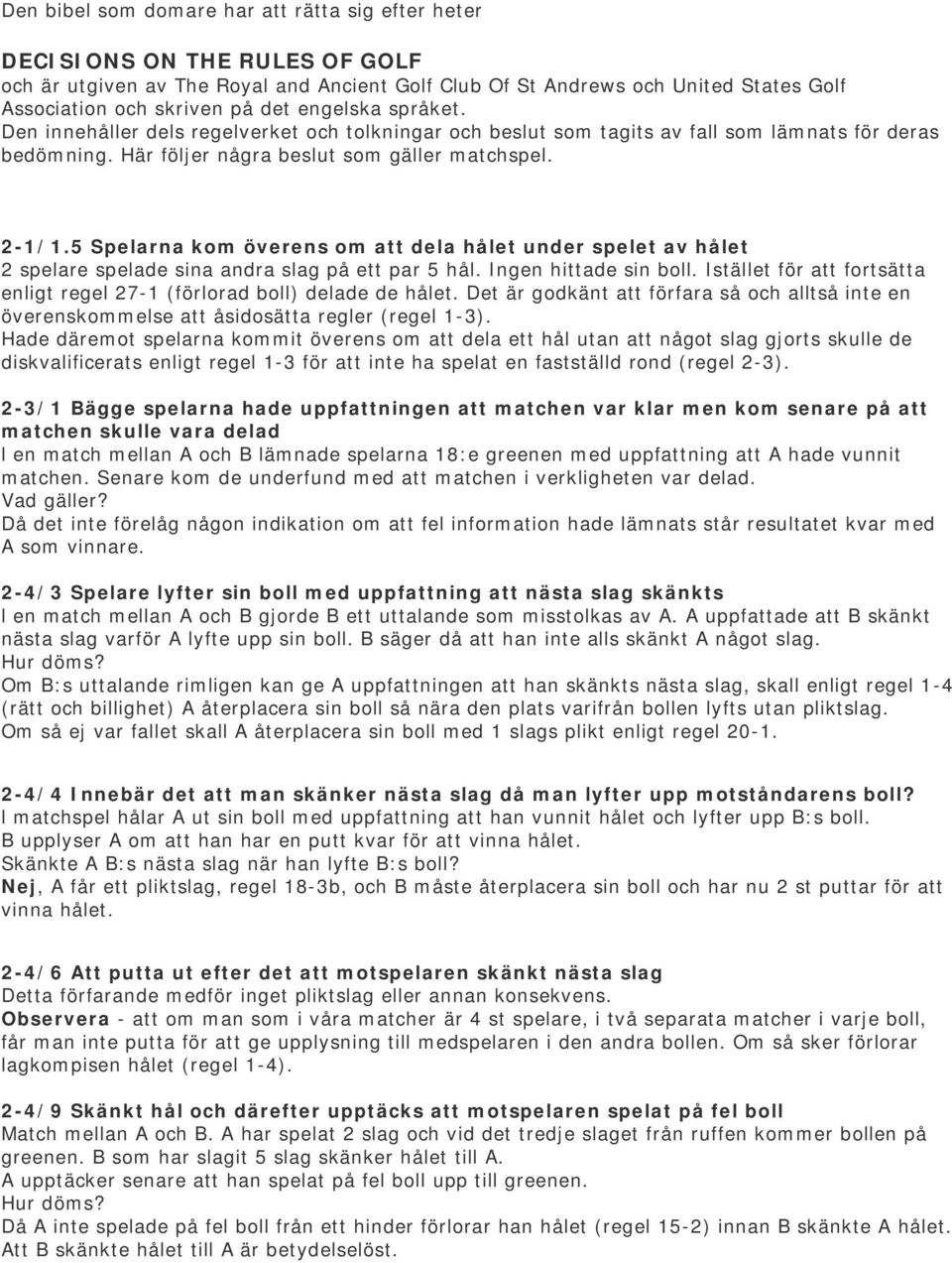 om att dela hålet under spelet av hålet 2 spelare spelade sina andra slag på ett par 5 hål Ingen hittade sin boll Istället för att fortsätta enligt regel 27-1 (förlorad boll) delade de hålet Det är