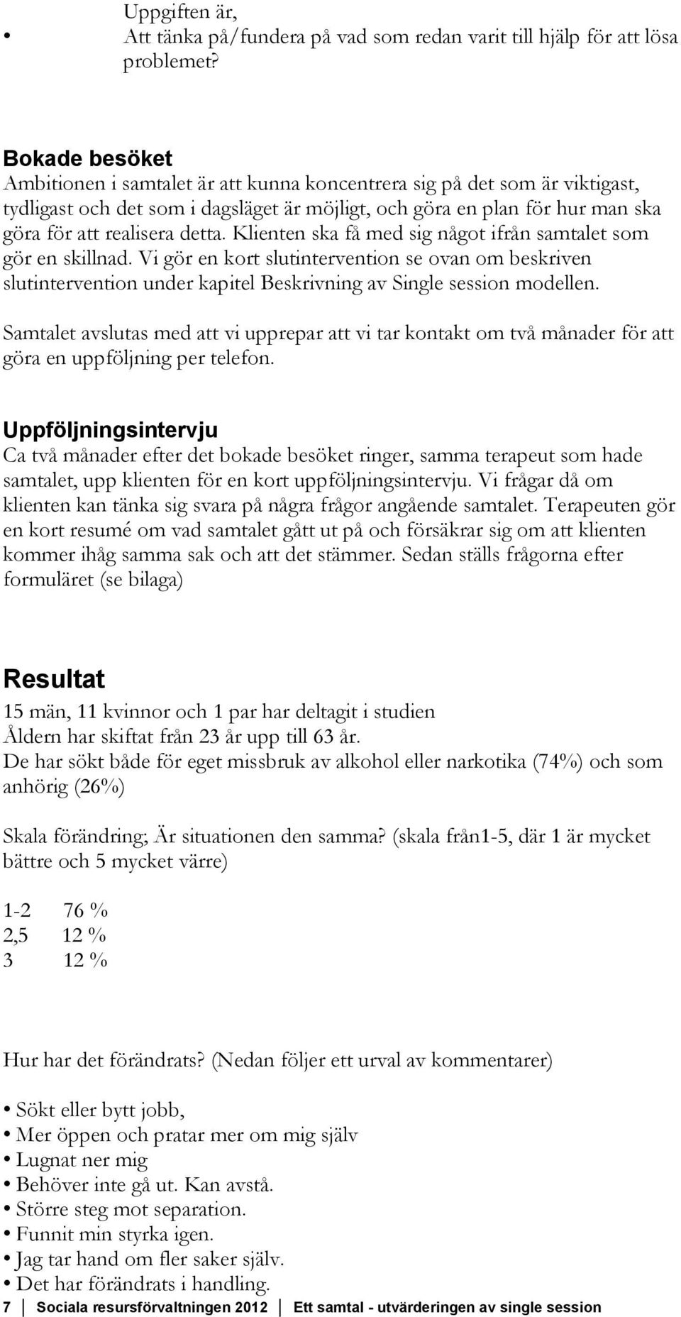 Klienten ska få med sig något ifrån samtalet som gör en skillnad. Vi gör en kort slutintervention se ovan om beskriven slutintervention under kapitel Beskrivning av Single session modellen.