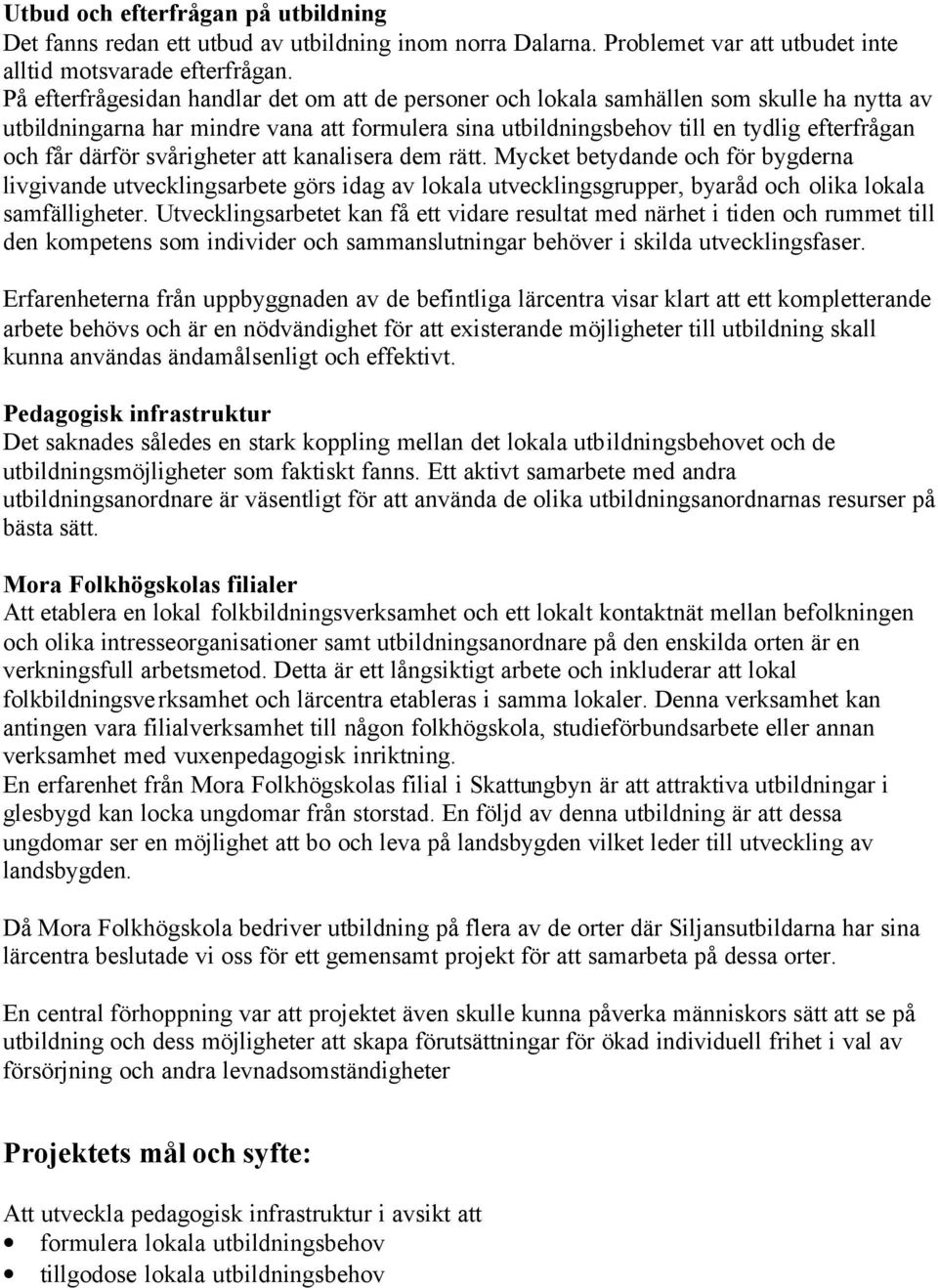 därför svårigheter att kanalisera dem rätt. Mycket betydande och för bygderna livgivande utvecklingsarbete görs idag av lokala utvecklingsgrupper, byaråd och olika lokala samfälligheter.