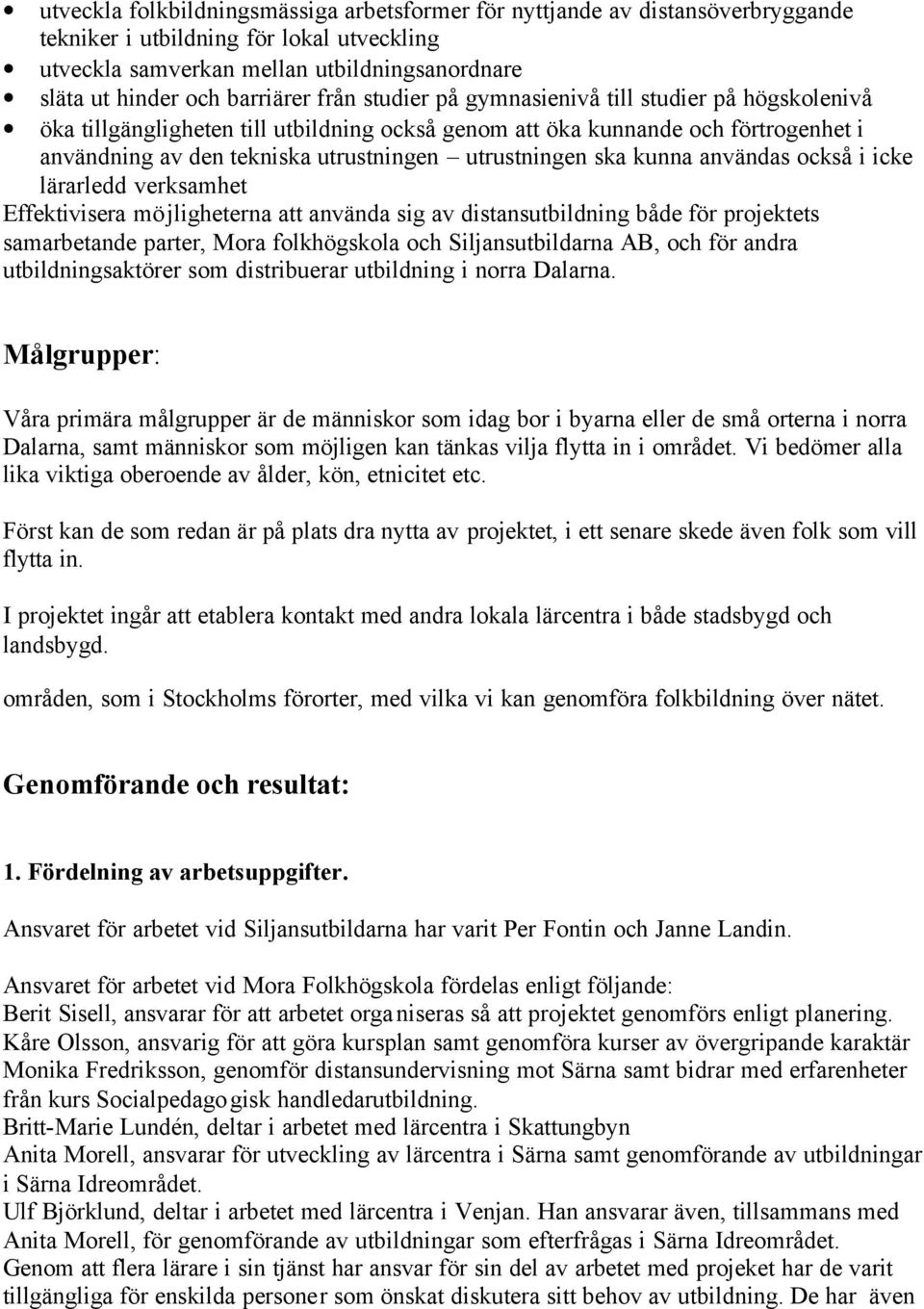 utrustningen ska kunna användas också i icke lärarledd verksamhet Effektivisera möjligheterna att använda sig av distansutbildning både för projektets samarbetande parter, Mora folkhögskola och