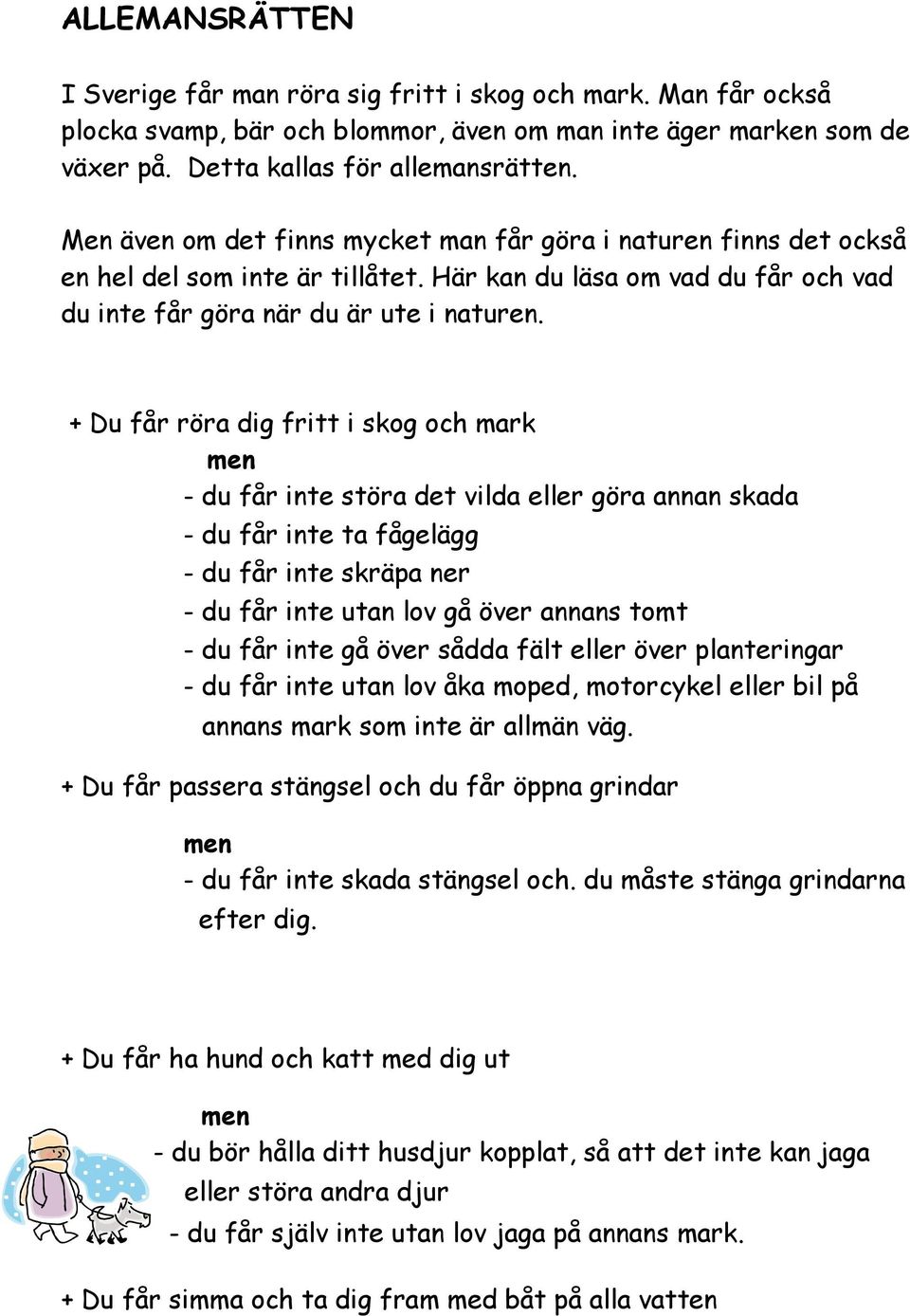 + Du får röra dig fritt i skog och mark - du får inte störa det vilda eller göra annan skada - du får inte ta fågelägg - du får inte skräpa ner - du får inte utan lov gå över annans tomt - du får