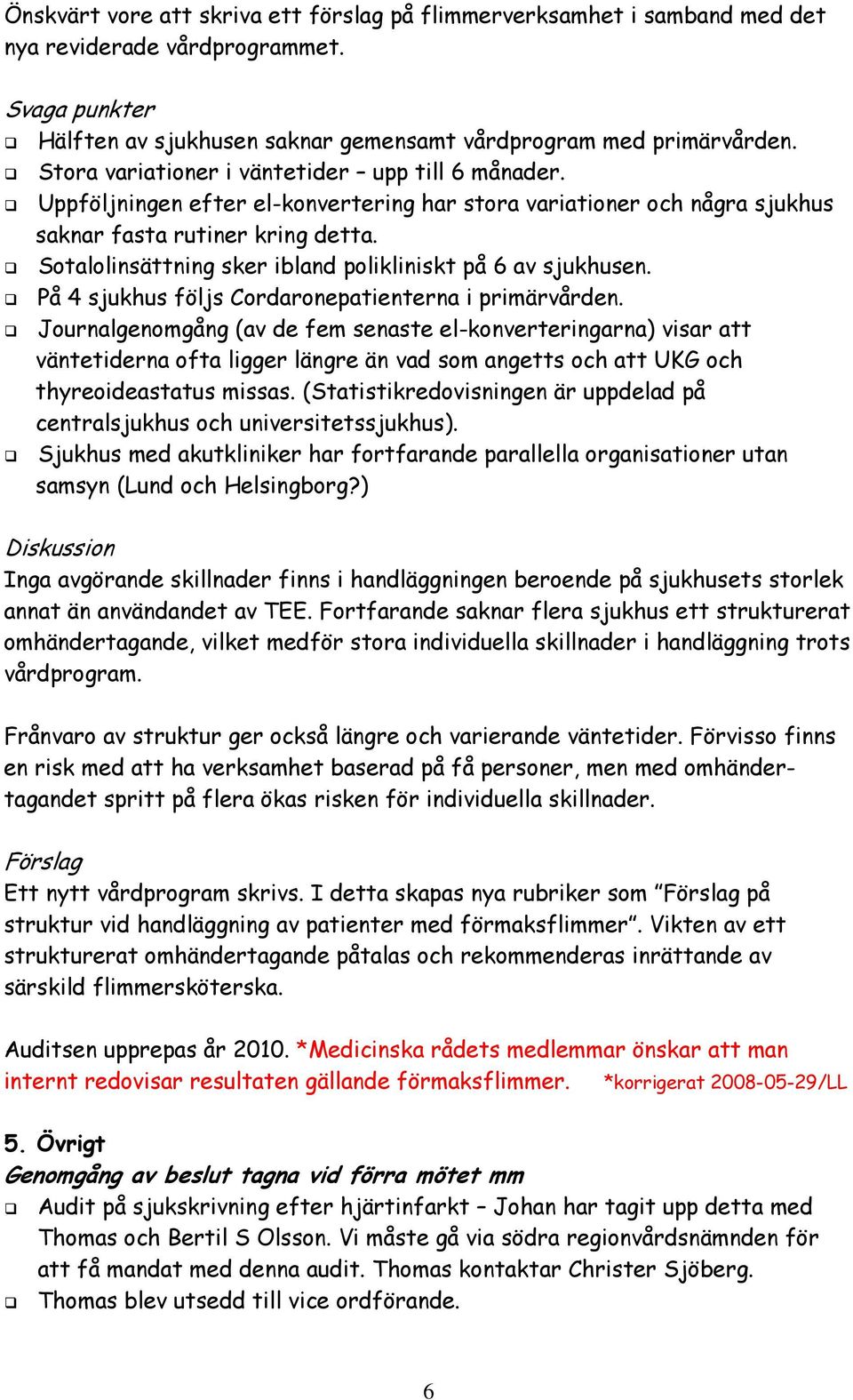 Sotalolinsättning sker ibland polikliniskt på 6 av sjukhusen. På 4 sjukhus följs Cordaronepatienterna i primärvården.