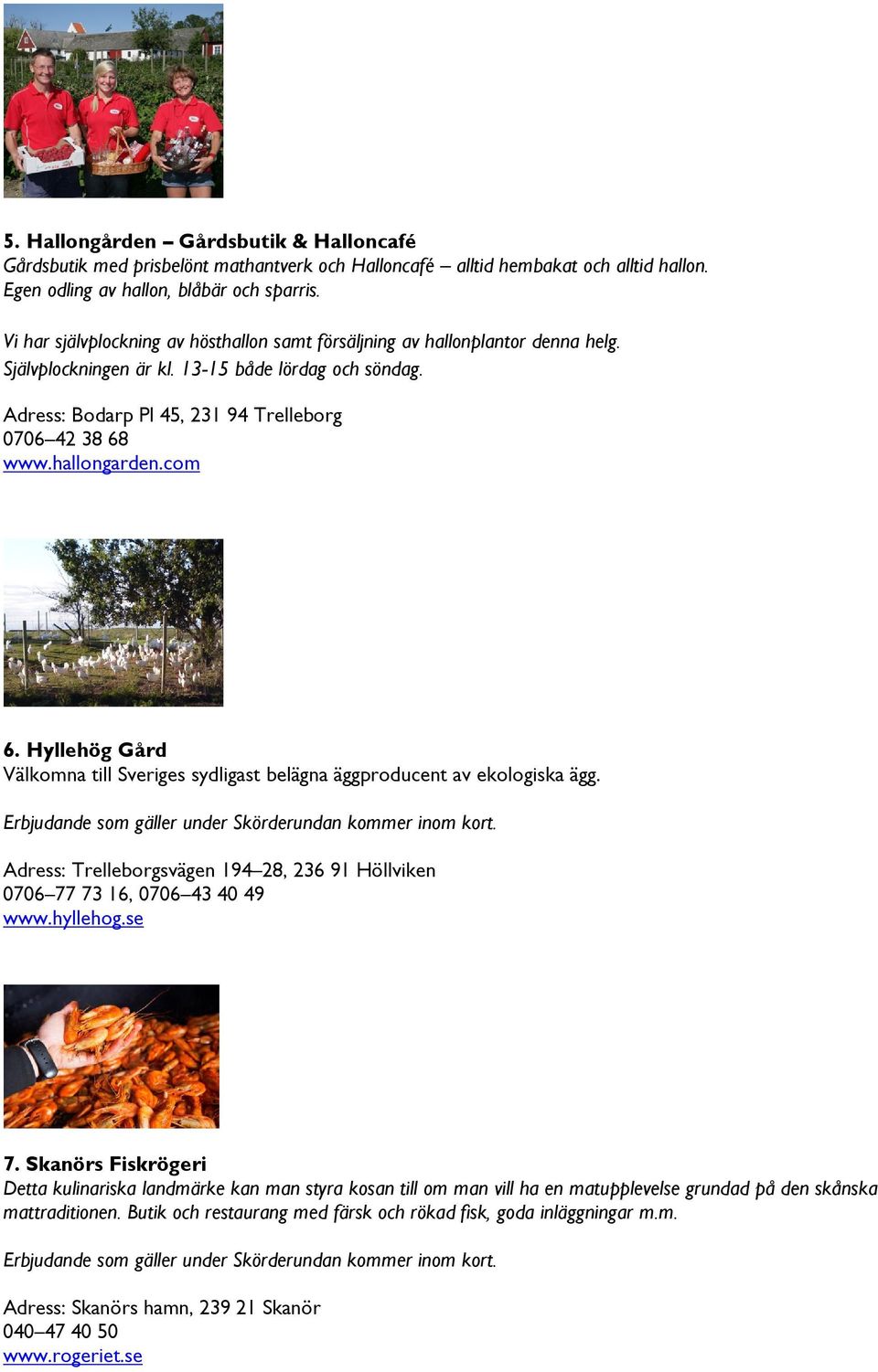 hallongarden.com 6. Hyllehög Gård Välkomna till Sveriges sydligast belägna äggproducent av ekologiska ägg. Adress: Trelleborgsvägen 194 28, 236 91 Höllviken 0706 77 73 16, 0706 43 40 49 www.hyllehog.