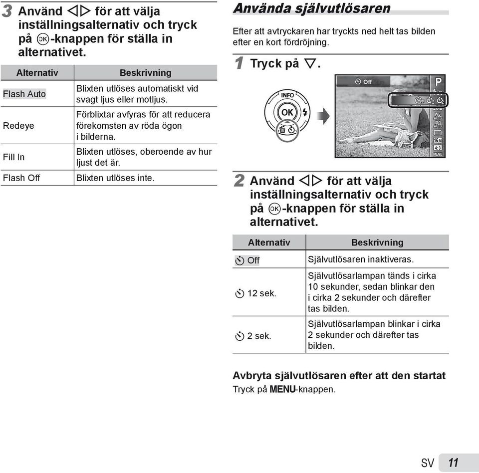 Blixten utlöses, oberoende av hur ljust det är. Blixten utlöses inte. Använda självutlösaren Efter att avtryckaren har tryckts ned helt tas bilden efter en kort fördröjning. 1 Tryck på G.