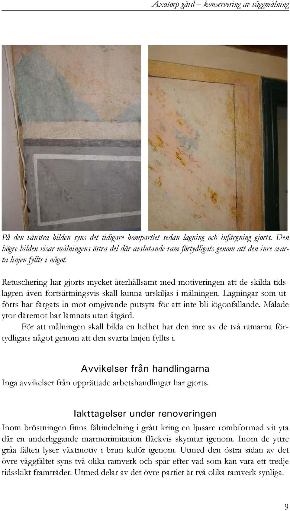 Retuschering har gjorts mycket återhållsamt med motiveringen att de skilda tidslagren även fortsättningsvis skall kunna urskiljas i målningen.