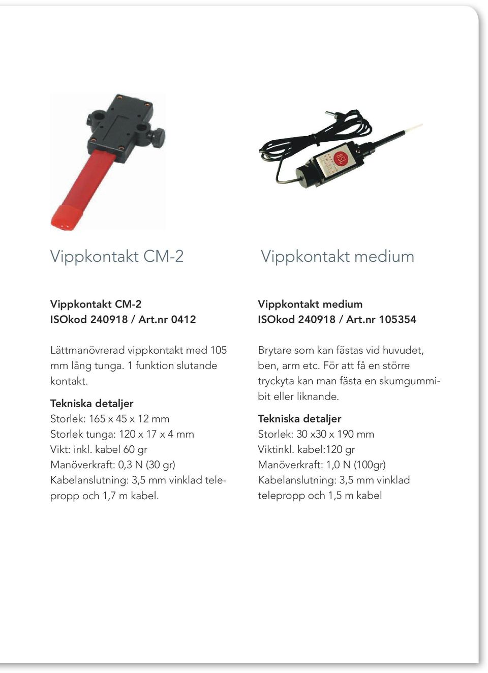 kabel 60 gr Manöverkraft: 0,3 N (30 gr) Kabelanslutning: 3,5 mm vinklad telepropp och 1,7 m kabel. Vippkontakt medium ISOkod 240918 / Art.