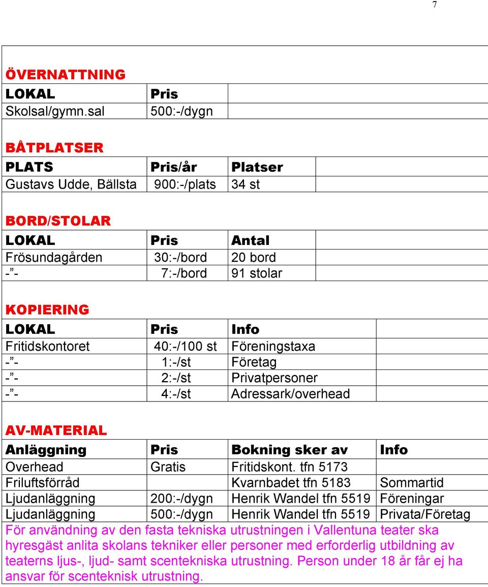 Info Fritidskontoret 40:-/100 st Föreningstaxa - - 1:-/st Företag - - 2:-/st Privatpersoner - - 4:-/st Adressark/overhead AV-MATERIAL Anl ggning Pris Bokning sker av Info Overhead Gratis Fritidskont.