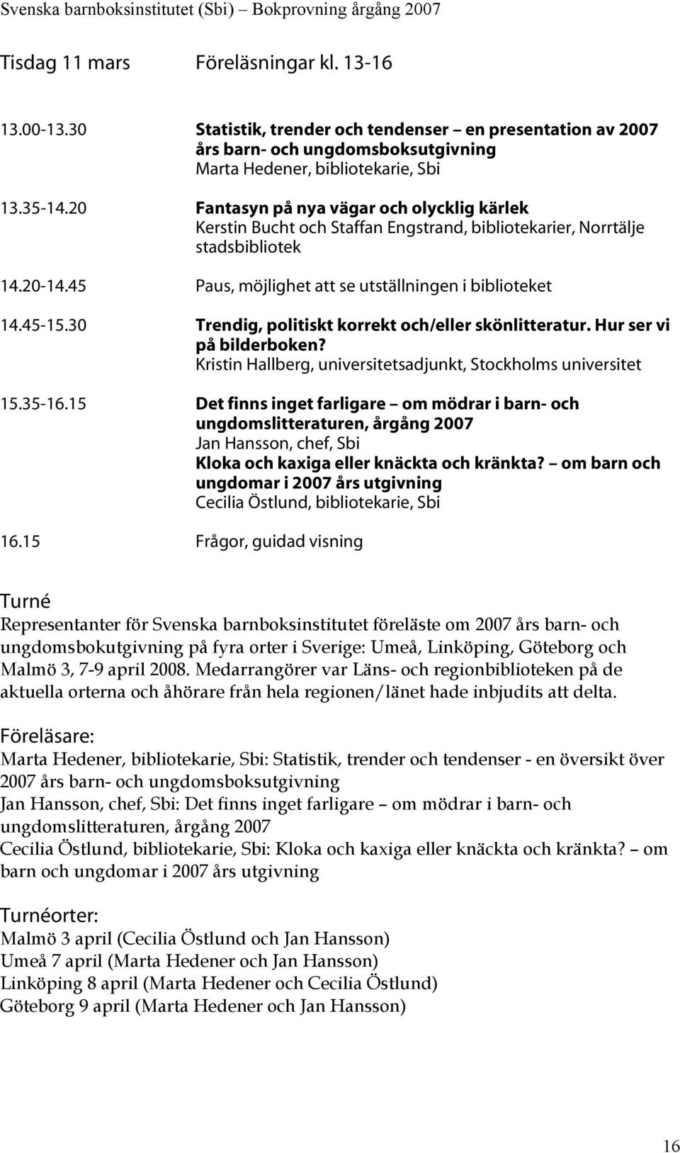 30 Trendig, politiskt korrekt och/eller skönlitteratur. Hur ser vi på bilderboken? Kristin Hallberg, universitetsadjunkt, Stockholms universitet 15.35-16.