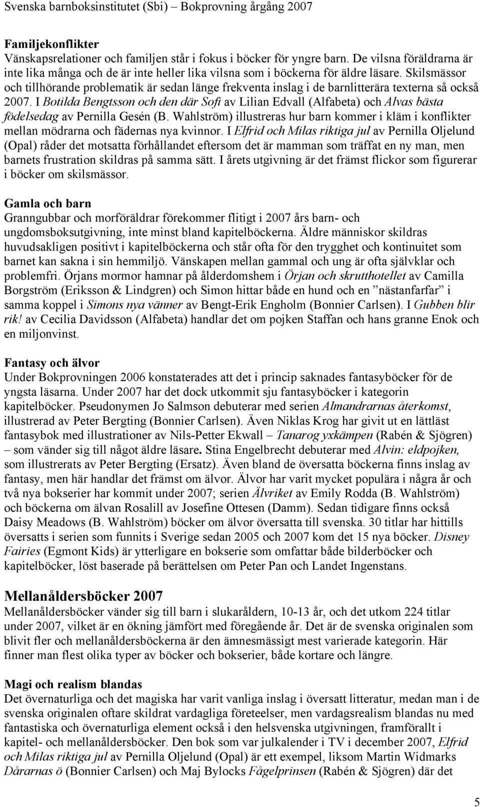 I Botilda Bengtsson och den där Sofi av Lilian Edvall (Alfabeta) och Alvas bästa födelsedag av Pernilla Gesén (B.