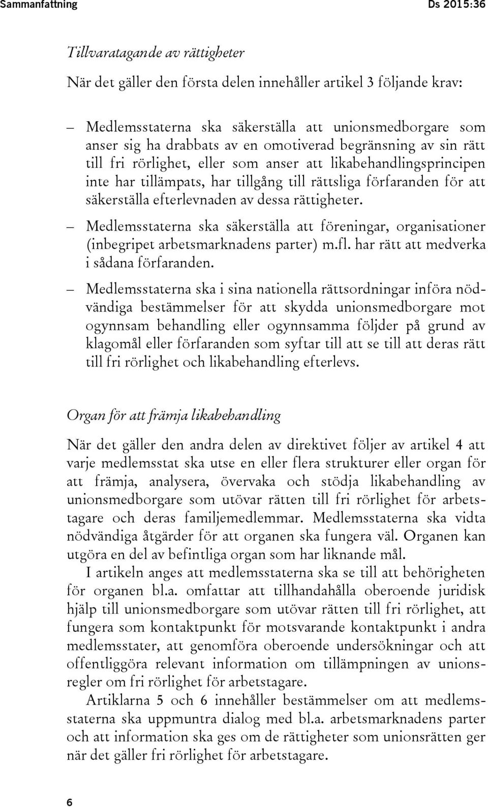 efterlevnaden av dessa rättigheter. Medlemsstaterna ska säkerställa att föreningar, organisationer (inbegripet arbetsmarknadens parter) m.fl. har rätt att medverka i sådana förfaranden.