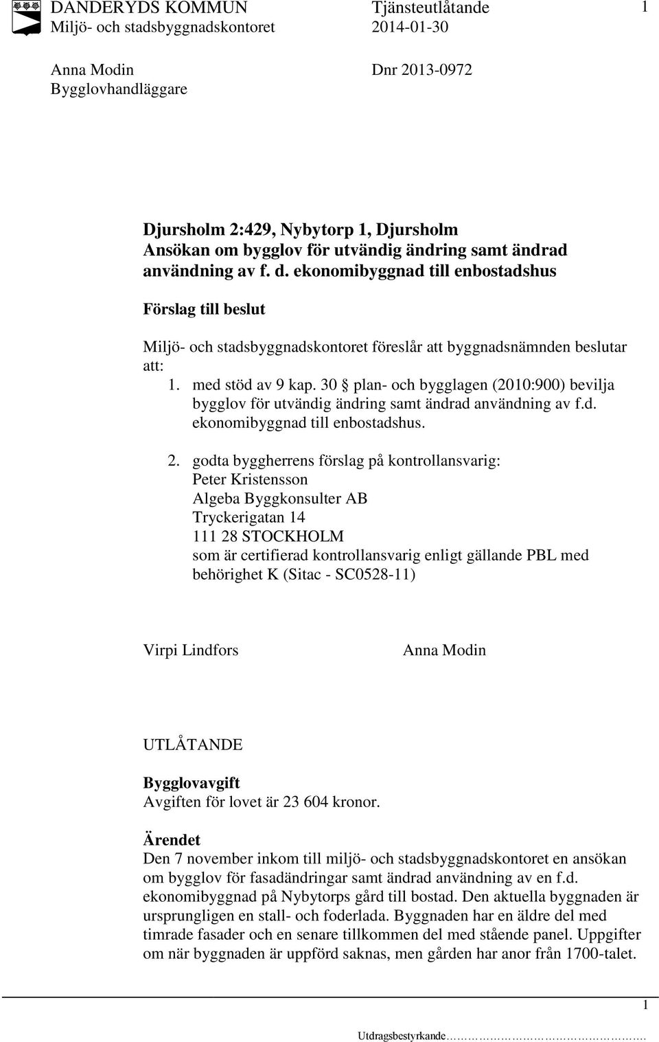 30 plan- och bygglagen (2010:900) bevilja bygglov för utvändig ändring samt ändrad användning av f.d. ekonomibyggnad till enbostadshus. 2.