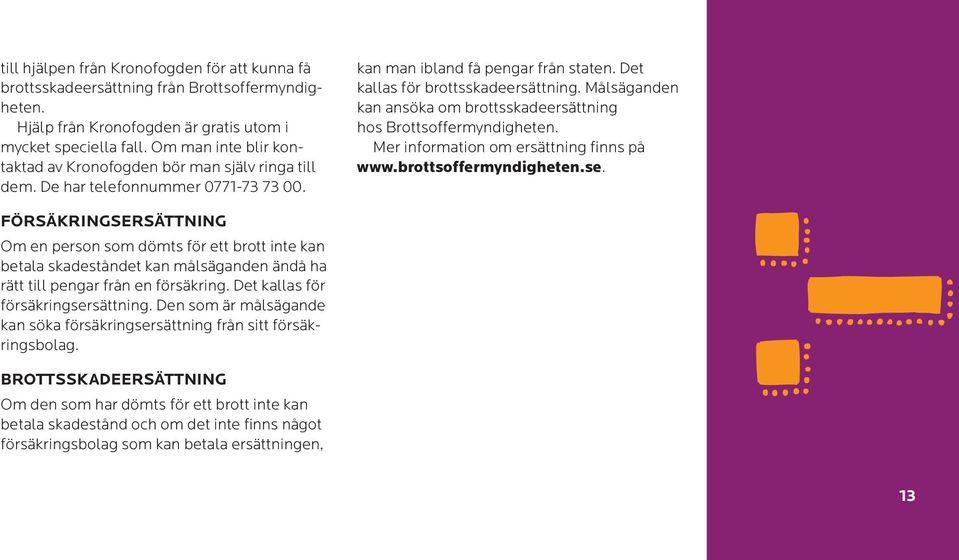 Målsäganden kan ansöka om brottsskadeersättning hos Brottsoffermyndigheten. Mer information om ersättning finns på www.brottsoffermyndigheten.se.