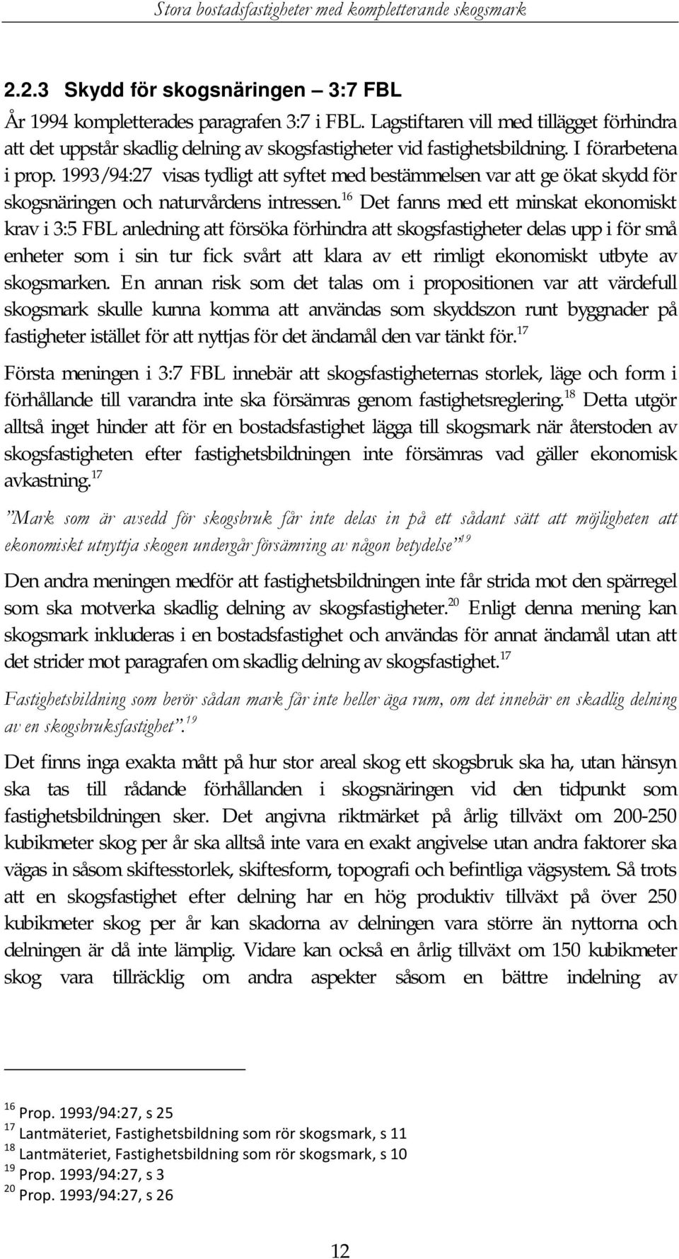 16 Det fanns med ett minskat ekonomiskt krav i 3:5 FBL anledning att försöka förhindra att skogsfastigheter delas upp i för små enheter som i sin tur fick svårt att klara av ett rimligt ekonomiskt