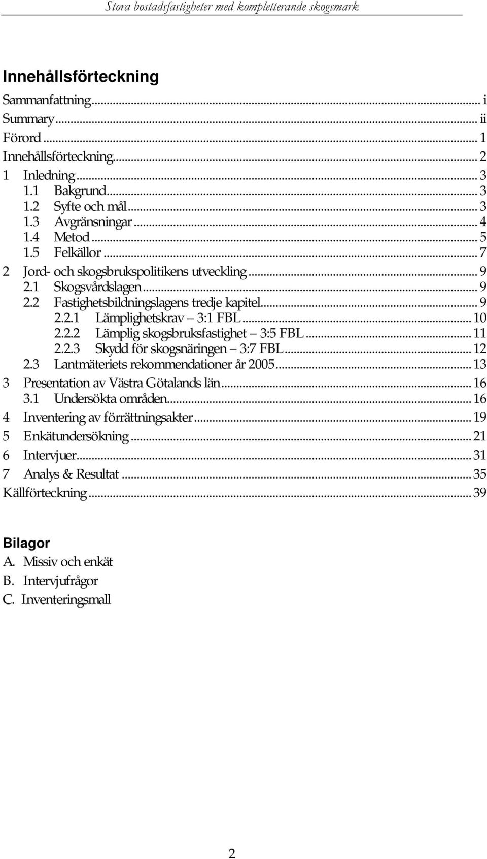 ..11 2.2.3 Skydd för skogsnäringen 3:7 FBL...12 2.3 Lantmäteriets rekommendationer år 2005...13 3 Presentation av Västra Götalands län...16 3.1 Undersökta områden.