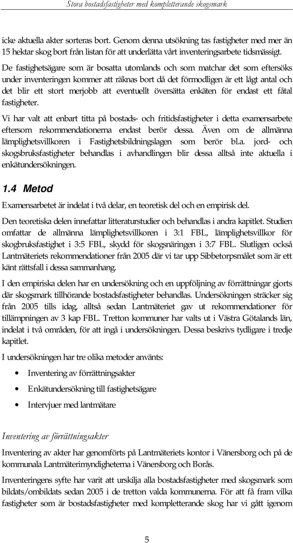 eventuellt översätta enkäten för endast ett fåtal fastigheter. Vi har valt att enbart titta på bostads- och fritidsfastigheter i detta examensarbete eftersom rekommendationerna endast berör dessa.