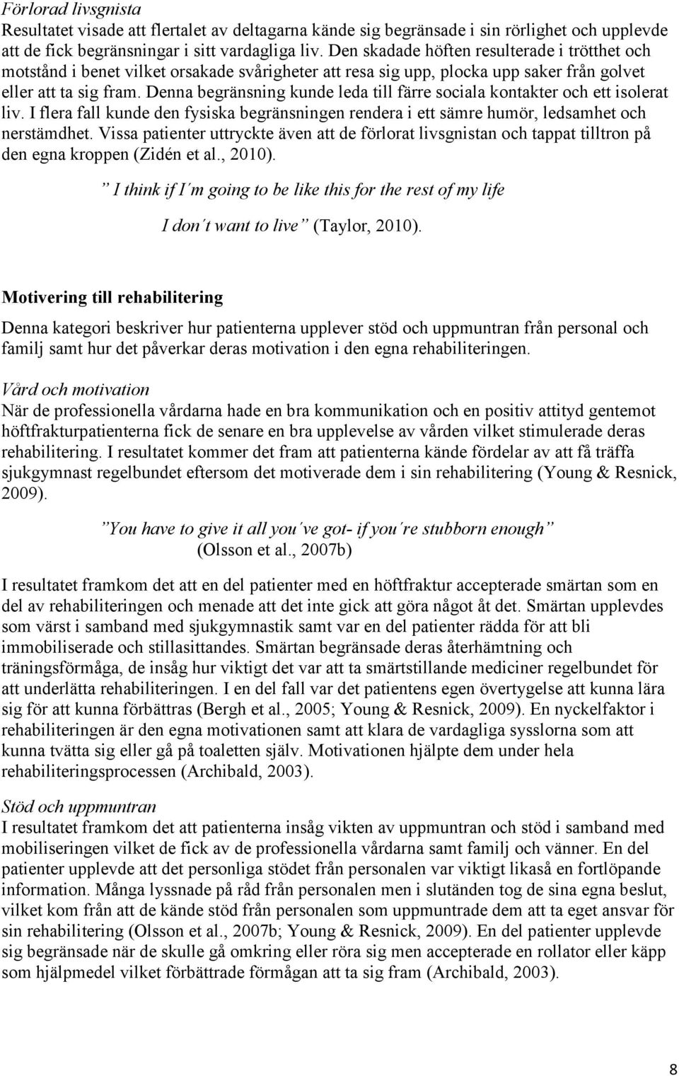 Denna begränsning kunde leda till färre sociala kontakter och ett isolerat liv. I flera fall kunde den fysiska begränsningen rendera i ett sämre humör, ledsamhet och nerstämdhet.