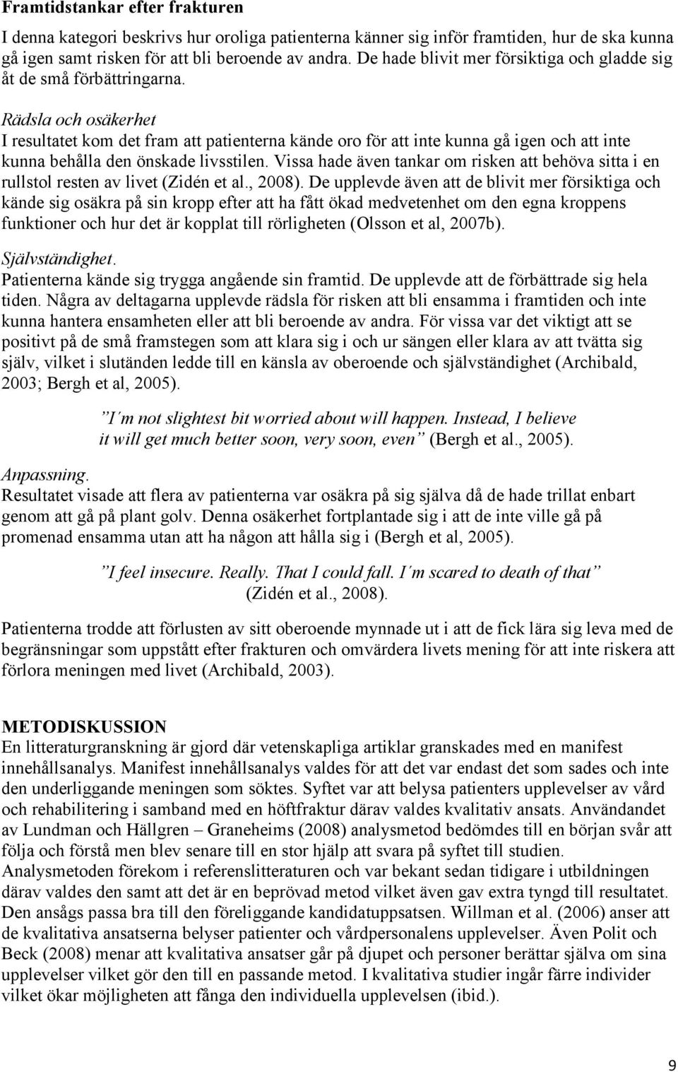 Rädsla och osäkerhet I resultatet kom det fram att patienterna kände oro för att inte kunna gå igen och att inte kunna behålla den önskade livsstilen.