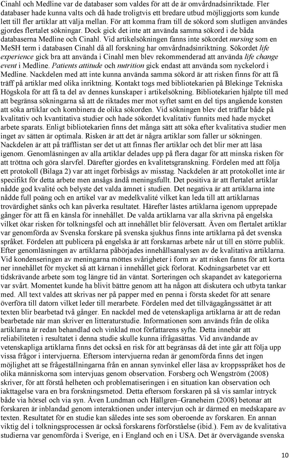 För att komma fram till de sökord som slutligen användes gjordes flertalet sökningar. Dock gick det inte att använda samma sökord i de båda databaserna Medline och Cinahl.