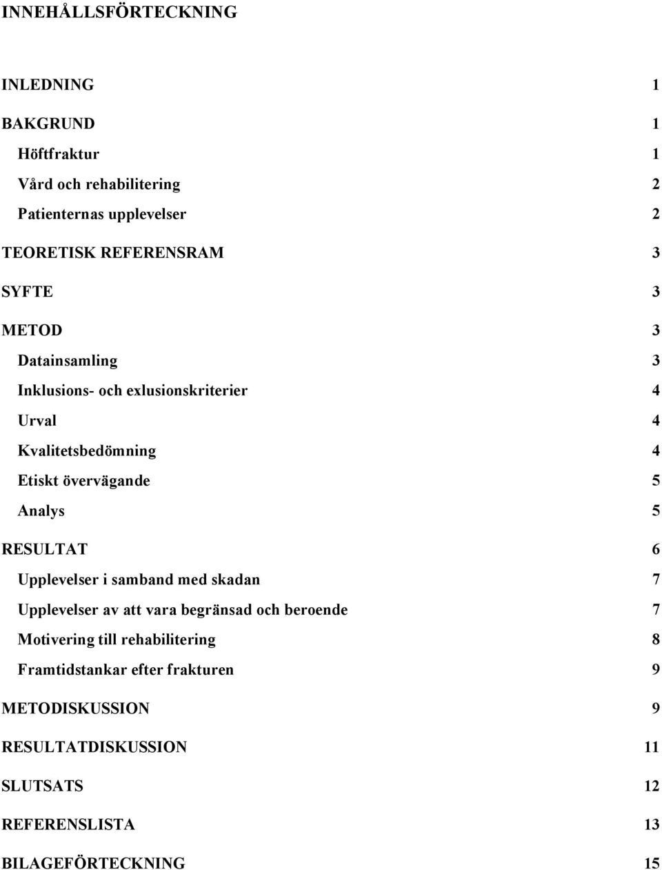 övervägande 5 Analys 5 RESULTAT 6 Upplevelser i samband med skadan 7 Upplevelser av att vara begränsad och beroende 7