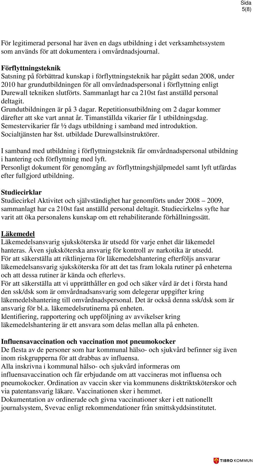 slutförts. Sammanlagt har ca 210st fast anställd personal deltagit. Grundutbildningen är på 3 dagar. Repetitionsutbildning om 2 dagar kommer därefter att ske vart annat år.