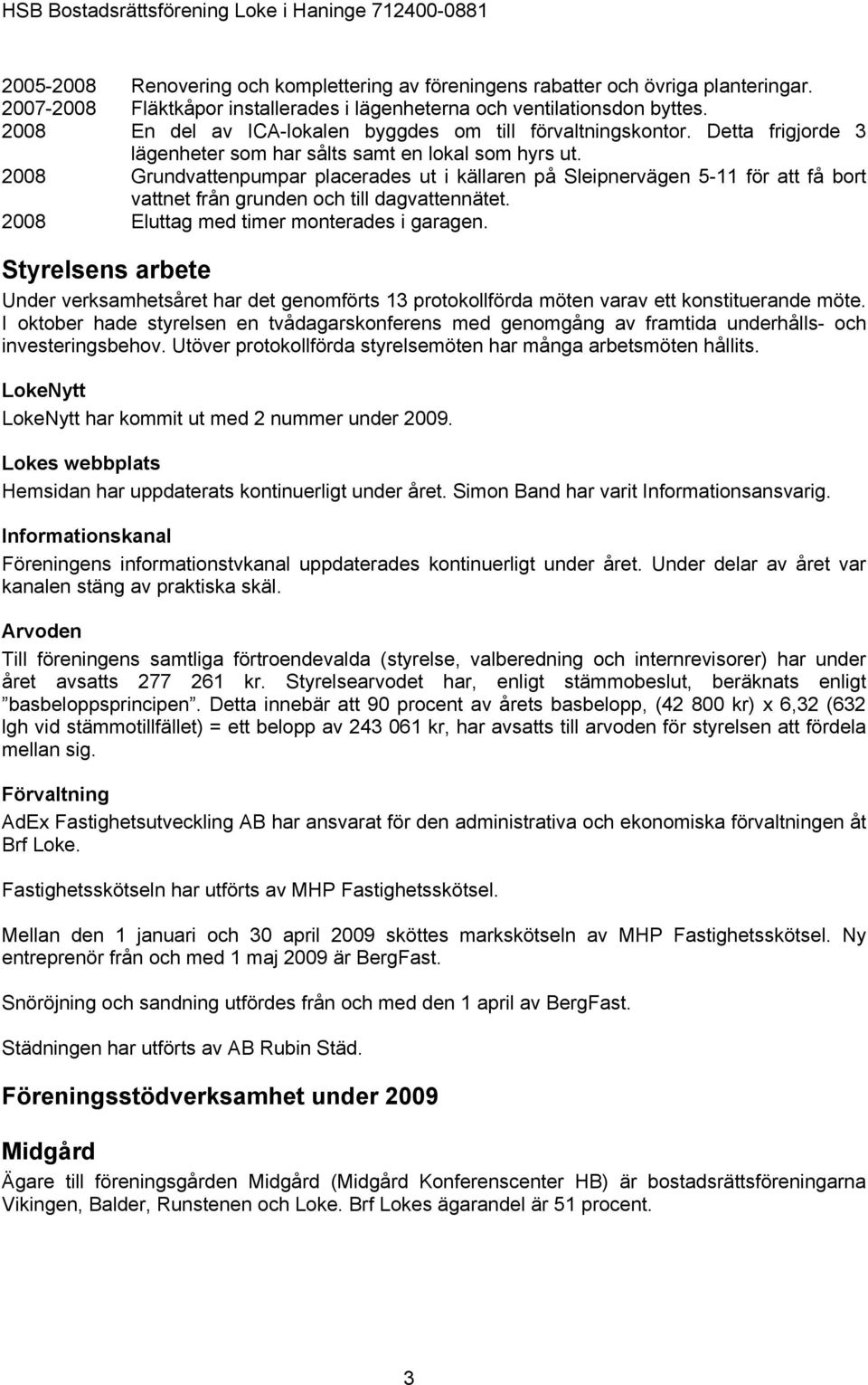 2008 Grundvattenpumpar placerades ut i källaren på Sleipnervägen 5-11 för att få bort vattnet från grunden och till dagvattennätet. 2008 Eluttag med timer monterades i garagen.